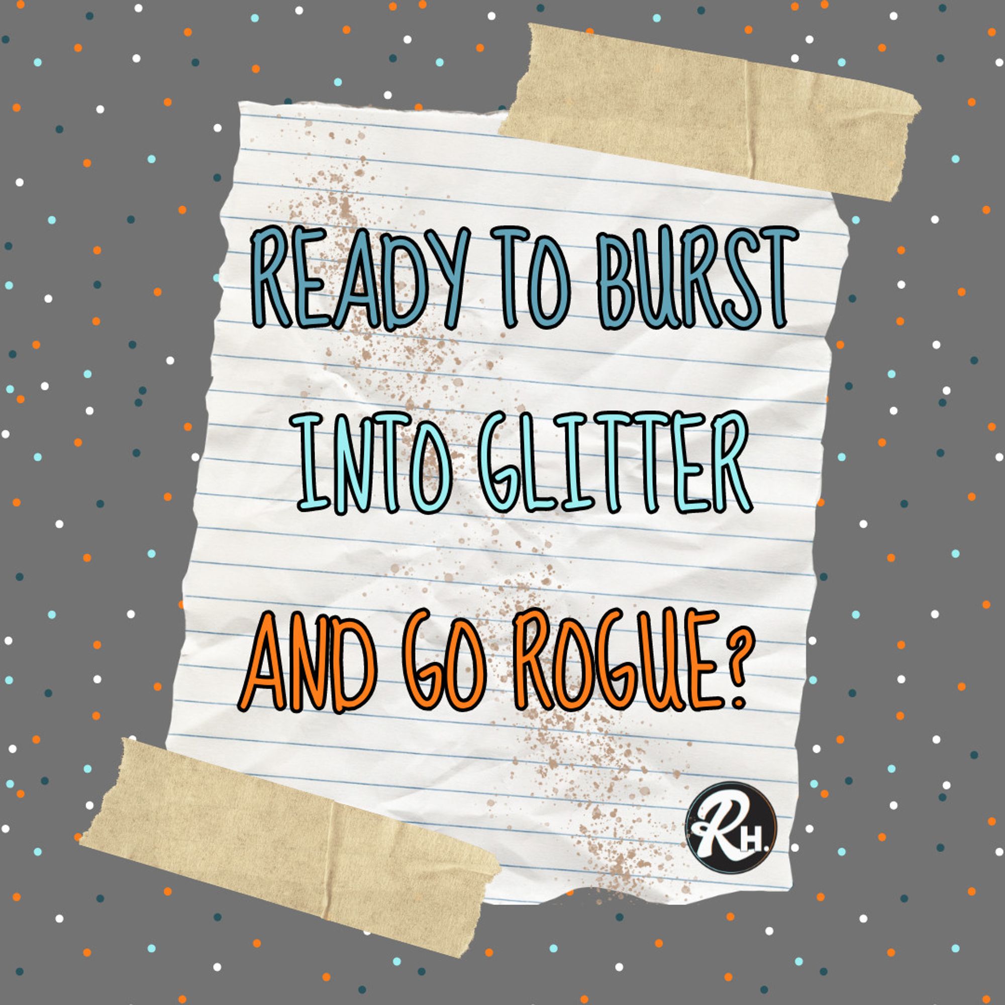 Note that reads Ready to burst into glitter and go Rogue? taped to a grey background covered in colorful glitter specks.