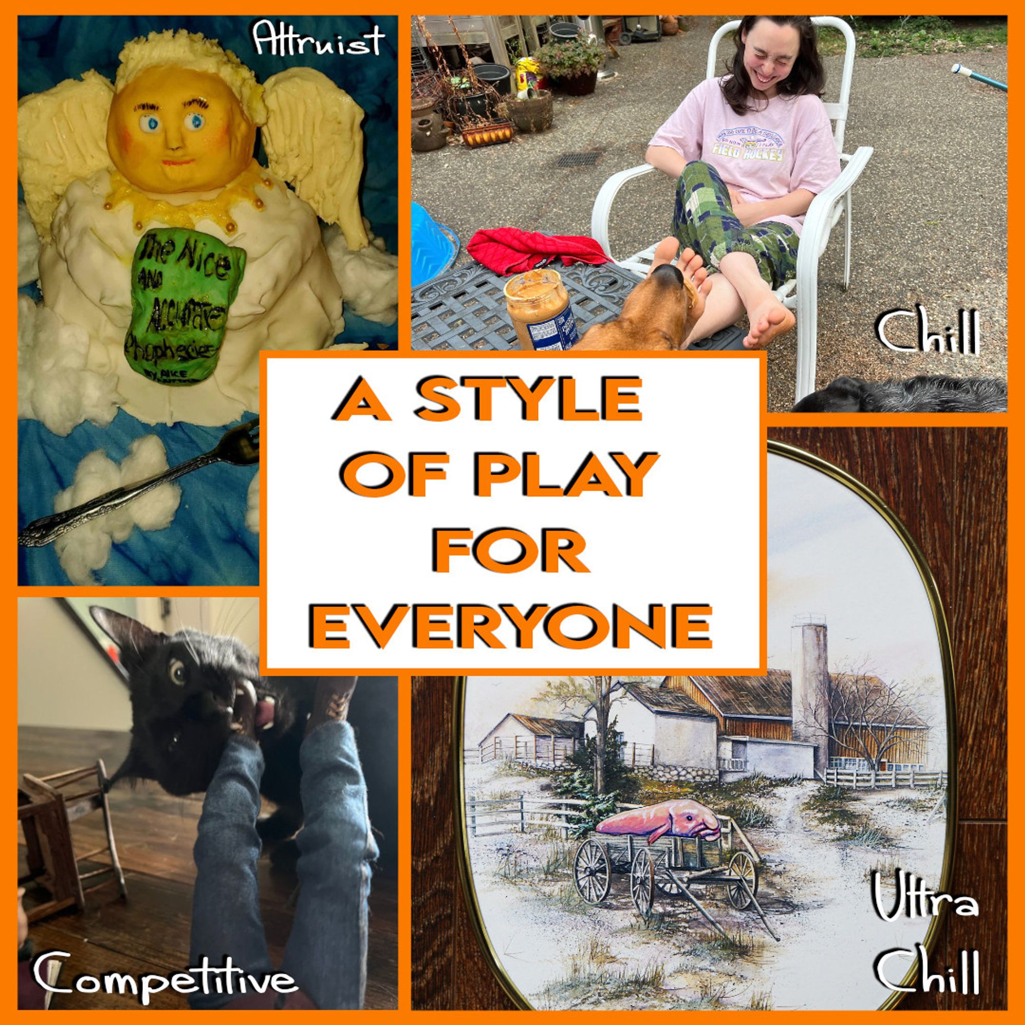 four images surrounding text that says A Style of Play for Everyone: Angel made from cake labeled altruist, person in chair with feet up and dog licking them labeled Chill, cat with wide-eyes biting a foot labeled competitive, painting of a blob fish chilling in a wagon labeled ultra chill.