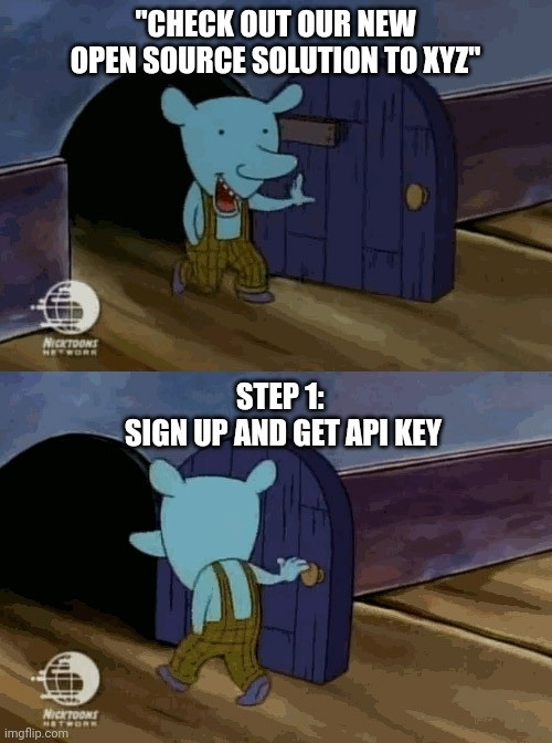 "Check out our new open-source solution to XYZ"
*comes in happy*

Step 1: Sign up and get API key
*goes back in frustrated*