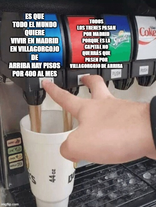 Meme de la máquina de refrescos y alguien pulsando dos botones a la vez:
Botón 1: es que todo el mundo quiere vivir en madrid
En villagorgojo de arriba hay pisos por 400 al mes
Botón 2: todos los trenes pasan por madrid porque es la capital no querrás que pasen por villagorgojo de arriba