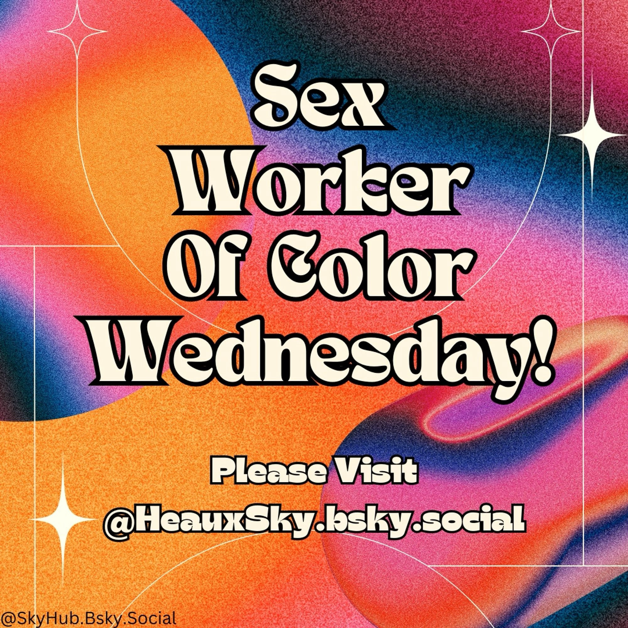 Alt txt SWOC image "Sex Worker of Color Wednesday!" With "please visit @heauxsky.bsky.social" below it. It's on a multi color background with overlapping shapes. There are sparkle graphics placed about the whole graphic. @skyhub.bsky.social is indicated in small black lettering on the bottom left.