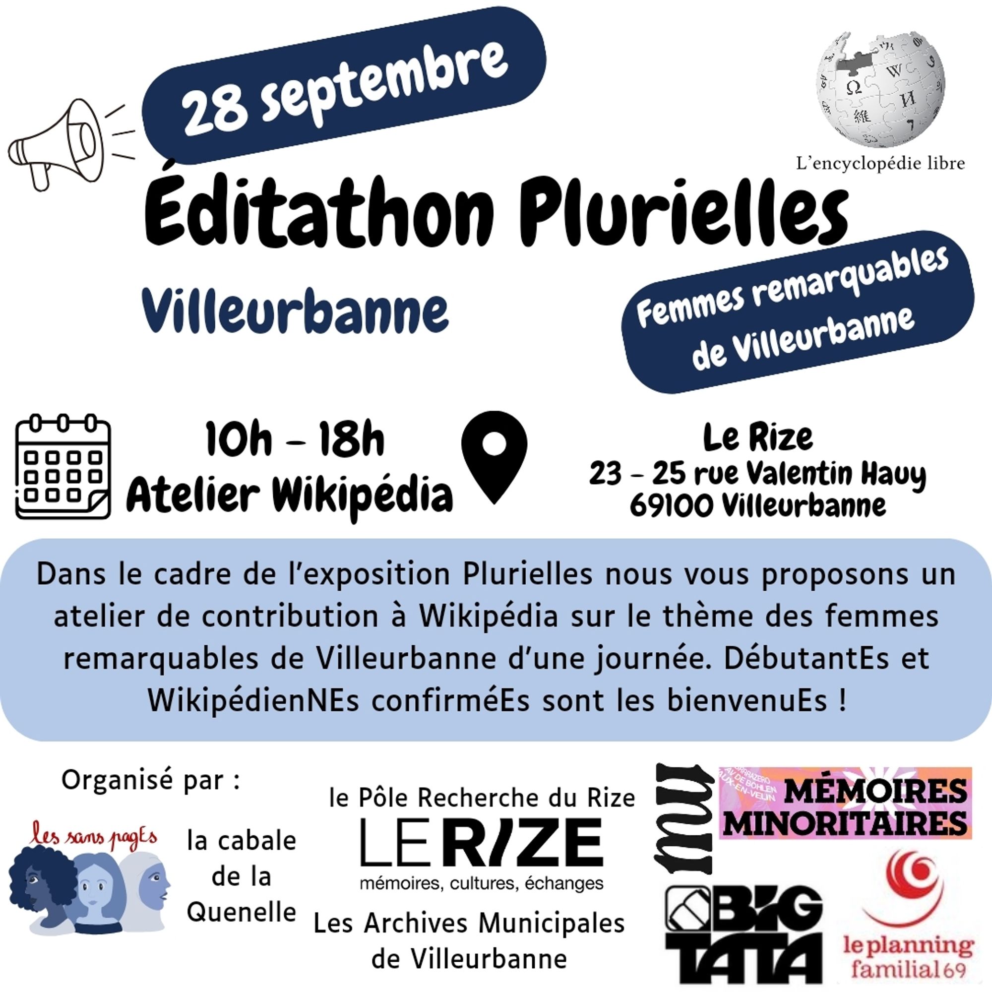 28 septembre
Éditathon Plurielles
Villeurbanne
Femmes remarquables de Villeurbanne

10h-18h : Atelier Wikipédia 
Le Rize
23 24 rue Valentin Hauy
69100 Villeurbanne

Dans le cadre de l’exposition Plurielles nous vous proposons un atelier de contribution à Wikipédia sur le thème des femmes remarquables de Villeurbanne d'une journée. DébutantEs et WikipédienNEs confirméEs sont les bienvenuEs !

Organisé par les sans pagEs, la Cabale de la Quenelle, le pôle recherche du Rize, les archivés municipales de Villeurbanne, Mémoires minoritaires, Big Tata et le planning familial 69