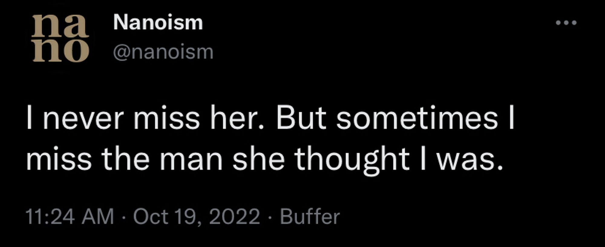 [tweet from Nanoism] I never miss her. But sometimes I miss the man she thought I was.