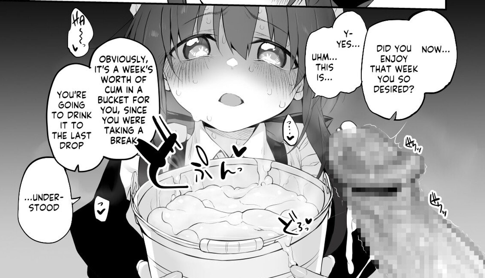 a panel from the hentai boku no hatsukoi maid ga otou-sama nii netorareru wake ga nai~

theres a censored dick in the bottom right, a maid holding a bucket of cum in the center

the owner of the cock says "now...did you enjoy that week you so desired?" 

the maid says "y-yes... uhm... this is..."

the dick haver responds "obviously, its a weeks worth of cum in a bucket for you, since you were taking a break. you're goiing to drink it to the last drop"

and the maid responds "...understood"