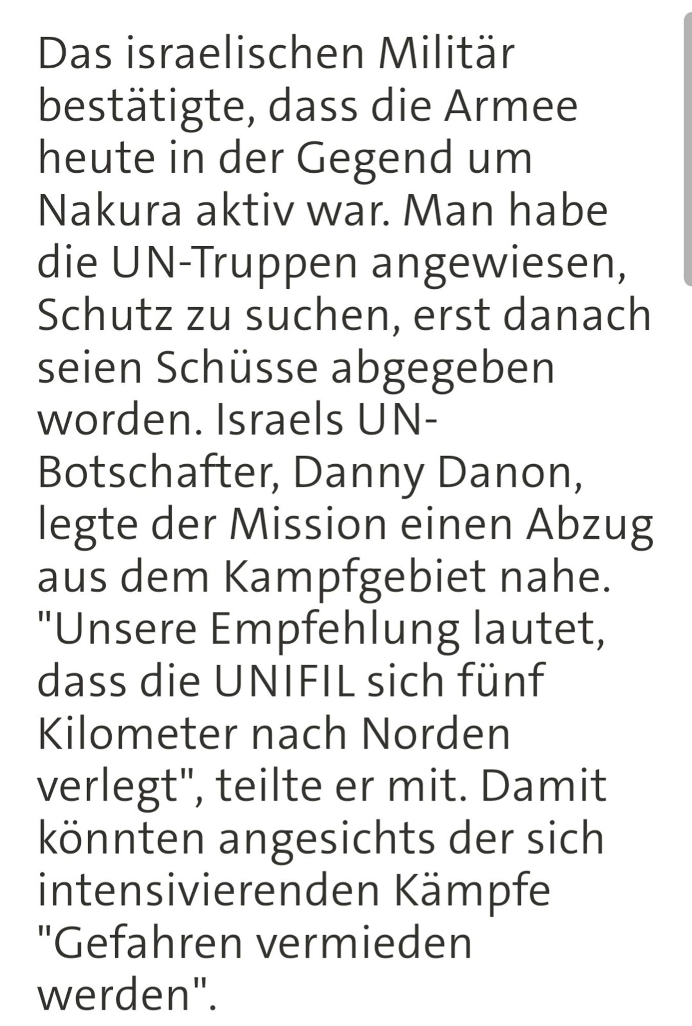 Screenshot der Tagesschau über den Beschuss von UNFIL-Truppen.
Zitat:
Das israelischen Militär bestätigte, dass die Armee heute in der Gegend um Nakura aktiv war. Man habe die UN-Truppen angewiesen, Schutz zu suchen, erst danach seien Schüsse abgegeben worden. Israels UN-Botschafter, Danny Danon, legte der Mission einen Abzug aus dem Kampfgebiet nahe. "Unsere Empfehlung lautet, dass die UNIFIL sich fünf Kilometer nach Norden verlegt", teilte er mit. Damit könnten angesichts der sich intensivierenden Kämpfe "Gefahren vermieden werden".