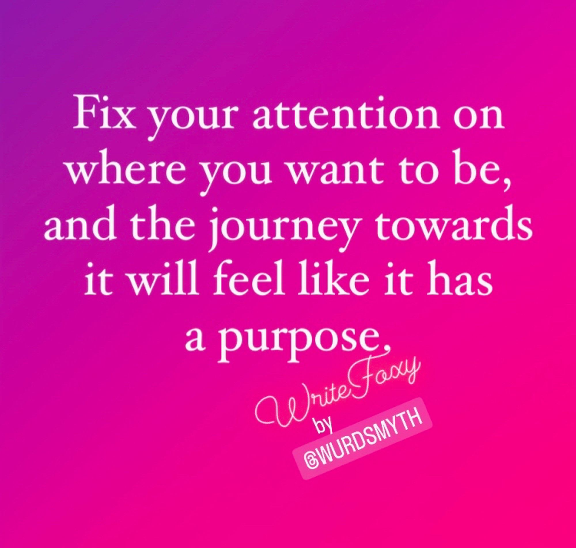 A quote from this week’s WriteFoxy Foxy Notes on Staying Motivated reads; “Fix your attention on where you want to be, and the journey towards it will feel like it has a purpose.”