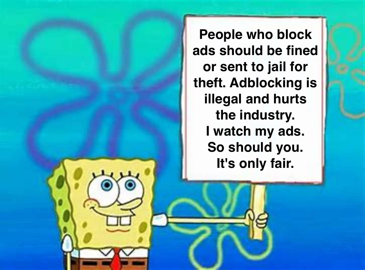 photo of spongebob holding a sign that says "people who block ads should be fined or sent to jail for theft. adblocking is illegal and hurts the industry. i watch my ads. so should you. it's only fair."