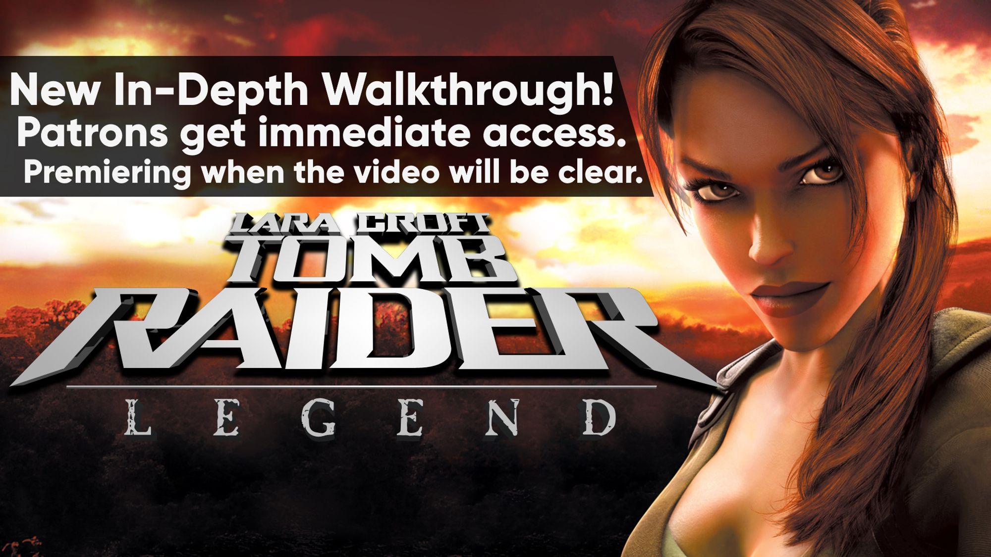 An official render / wallpaper of Tomb Raider: Legend, featuring a slightly smug Lara in front a jungle spanning over the horizon, during a fancy twilight. The logo is of the game is placed on top.
Text: "New In-Depth Walkthrough!
Patrons get immediate access.
Premiering when the video will be clear."