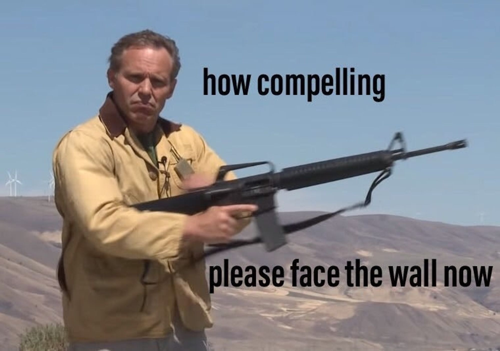 A man racking a rifle saying "How compelling, please face the wall now."