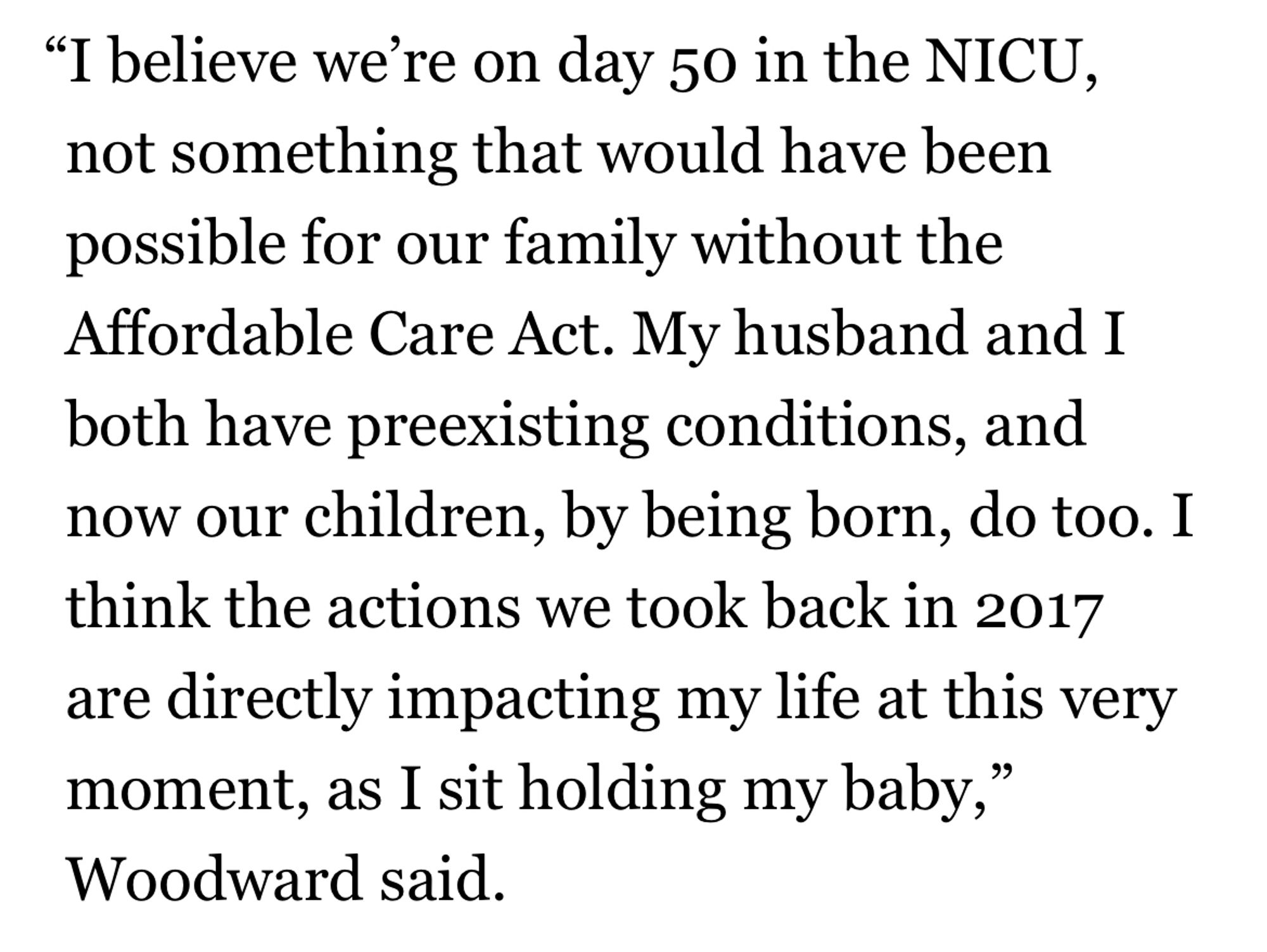 Text reads: “I believe we’re on day 50 in the NICU, not something that would have been possible for our family without the Affordable Care Act. My husband and I both have preexisting conditions, and now our children, by being born, do too. I think the actions we took back in 2017 are directly impacting my life at this very moment, as I sit holding my baby,” Woodward said.”