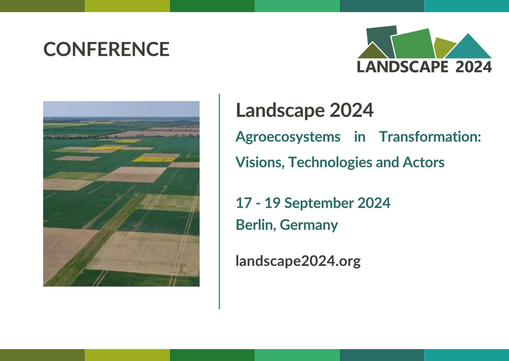 Conference Landscape 2024 
Agroecosystems in Transformation: Visions, Technologies and Actors

17 - 19 September 2024 
Berlin, Germany 
landscape2024.org