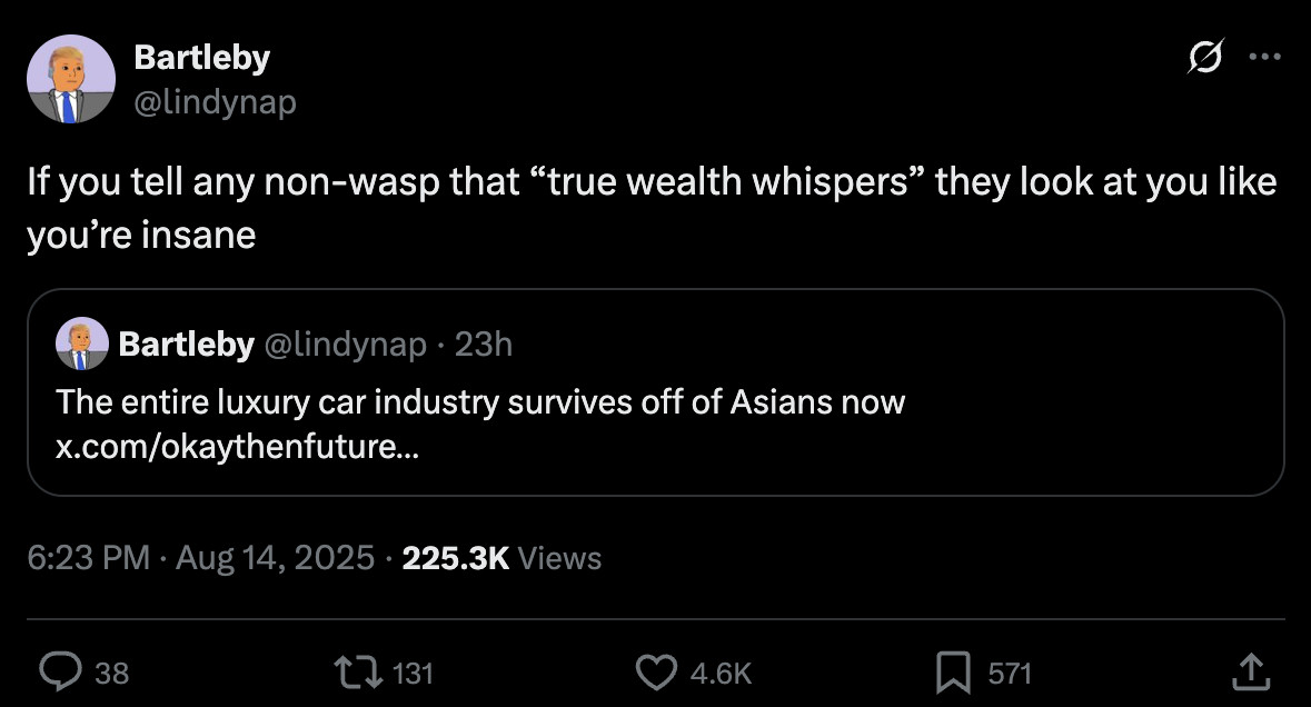 Someone on Twitter writes: "The entire luxury car industry survives off Asians now." Then they retweet themselves and say "If you tell any non-wasp that 'true wealth whispers' they look at you like you're insane.'"