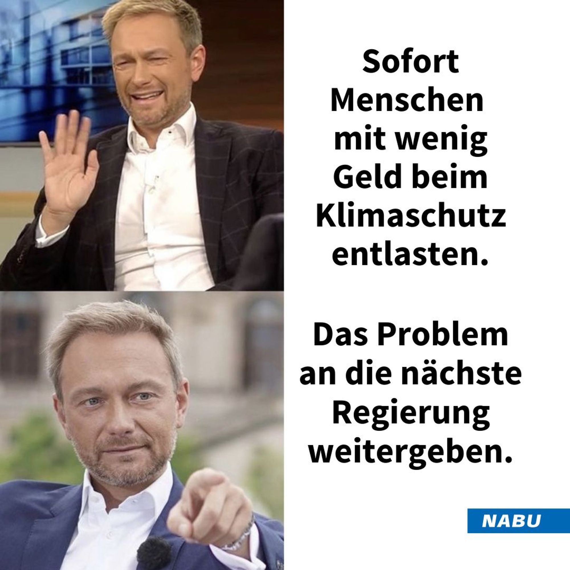 Meme Bundesfinanzminister Christian Lindner lehnt folgenden Satz ab: Sofort Menschen mit wenig Geld beim Klimaschutz entlasten.

Befürwortet dagegen: Das Problem an die nächste Regierung weitergeben.