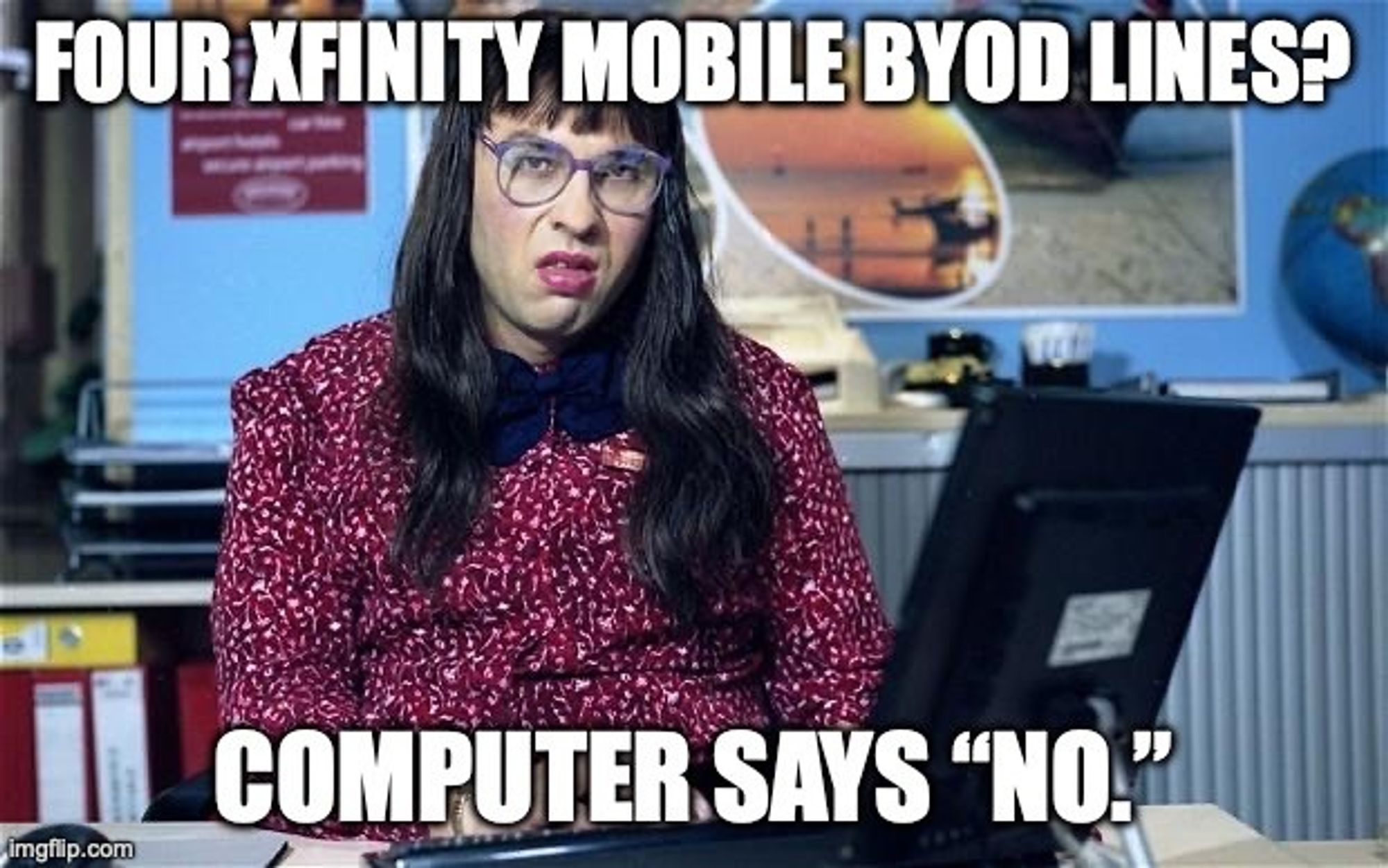 A meme with Matt Lucas as a grimacing Carol Beer on the TV show “Little Britain.” The top reads, “Four Xfinity Mobile BYOD (‘bring your own device’) lines?” The bottom has the catchphrase, “Computer says ‘no.’”