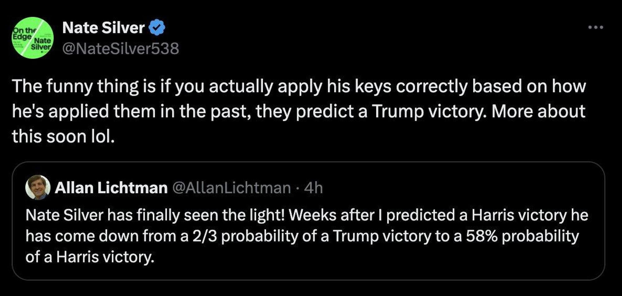 Eoo WIETCRTI < iGN Wtk L The funny thing is if you actually apply his keys correctly based on how he's applied them in the past, they predict a Trump victory. More about this soon lol. (D Allan Lichtman @AllanLichtman - 4h Nate Silver has finally seen the light! Weeks after | predicted a Harris victory he has come down from a 2/3 probability of a Trump victory to a 58% probability of a Harris victory. 