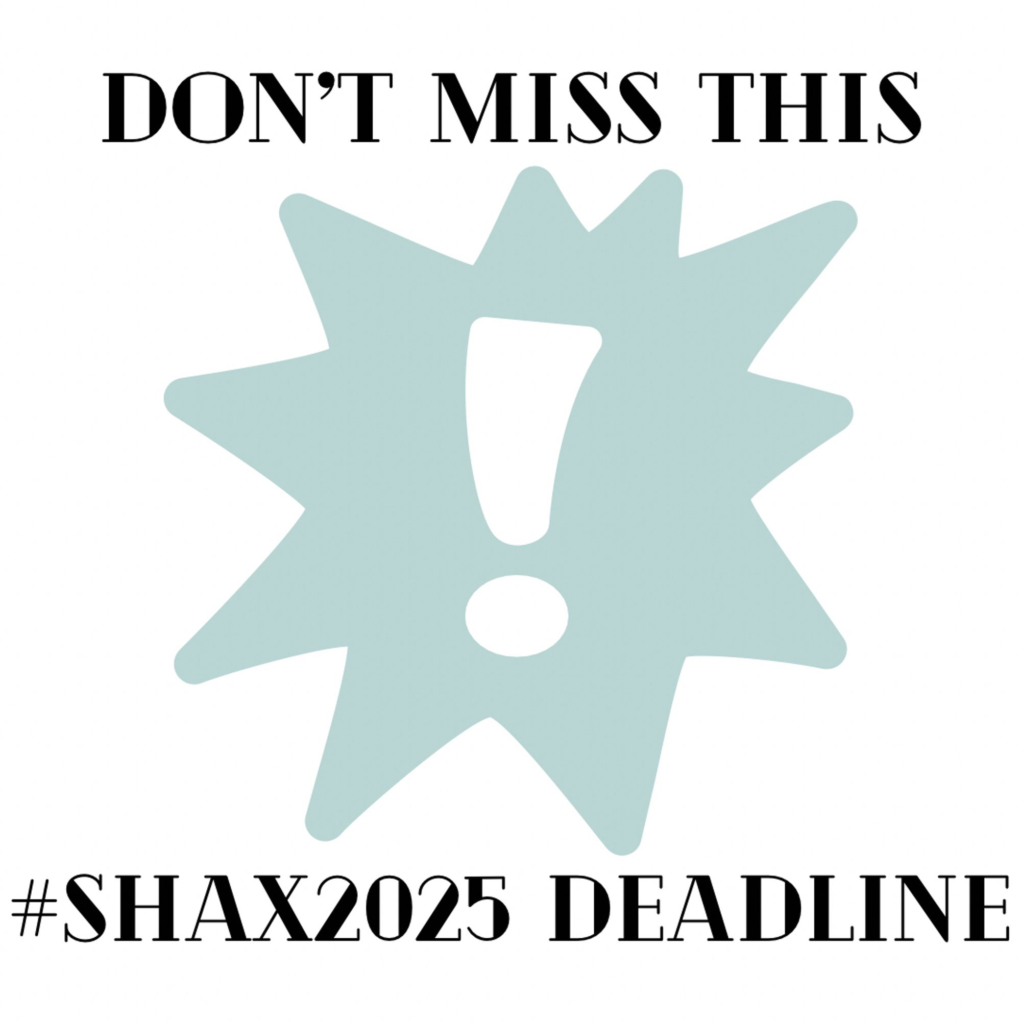 Image of a bold, cartoon-style exclamation point. Text reads “don’t miss this hashtag shax 2025 deadline.” End ID.