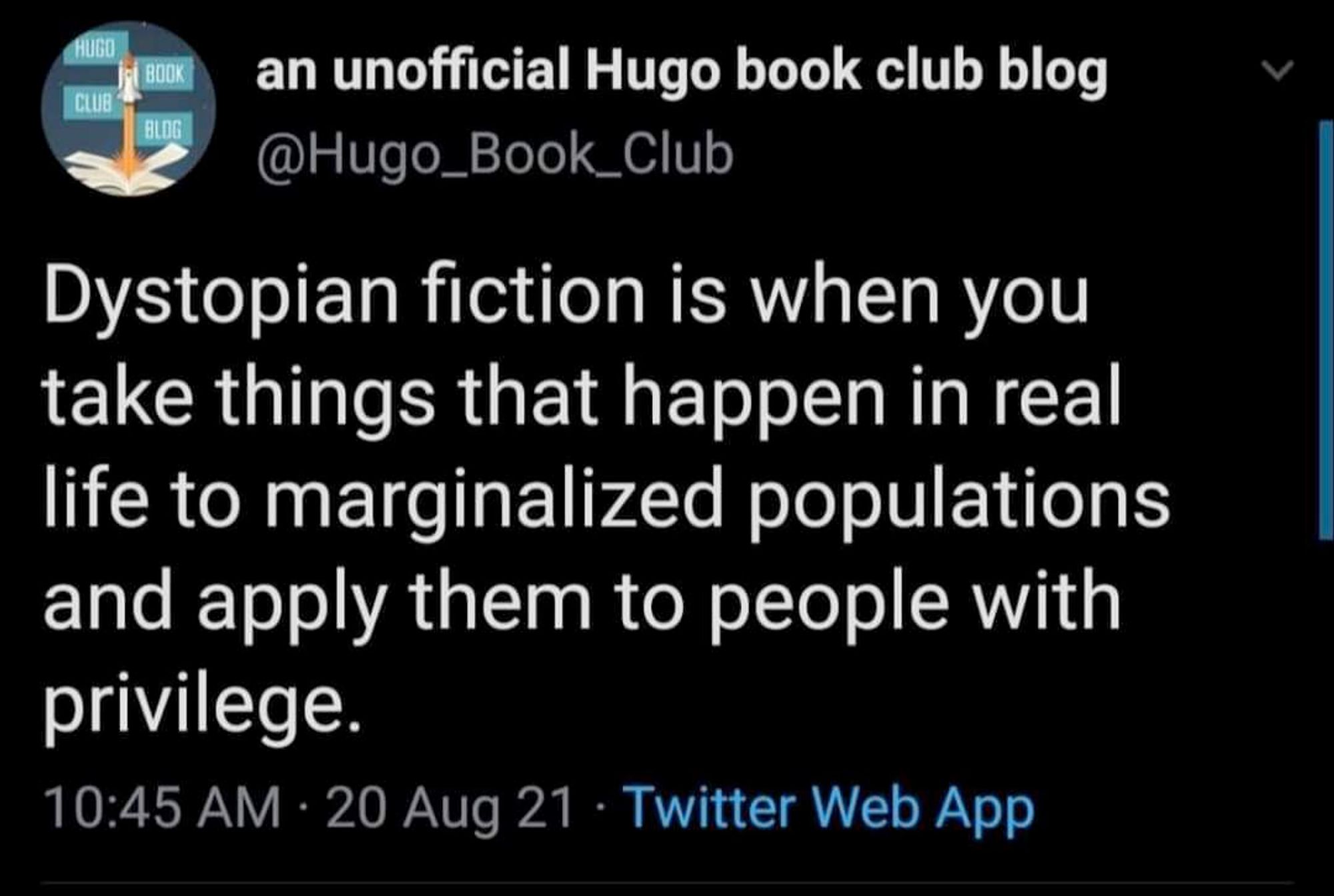 Dystopian fiction is when you take things that happen in real to marginalized populations and apply them to people with privilege 