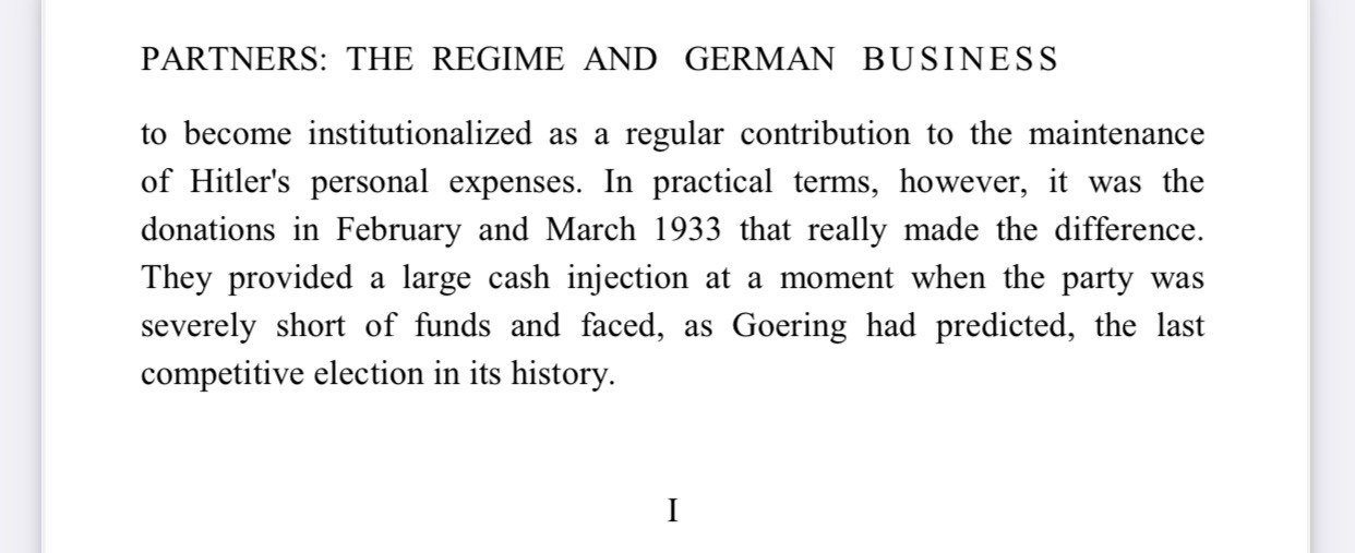 PARTNERS: THE REGIME AND GERMAN BUSINESS
become institutionalized as a regular contribution to the maintenance Hitler's personal expenses. In practical terms, however, it was the donations in February and March 1933 that really made the difference.
They provided a large cash injection at a moment when the party was severely short of funds and faced, as Goering had predicted, the last competitive election in its history.
I