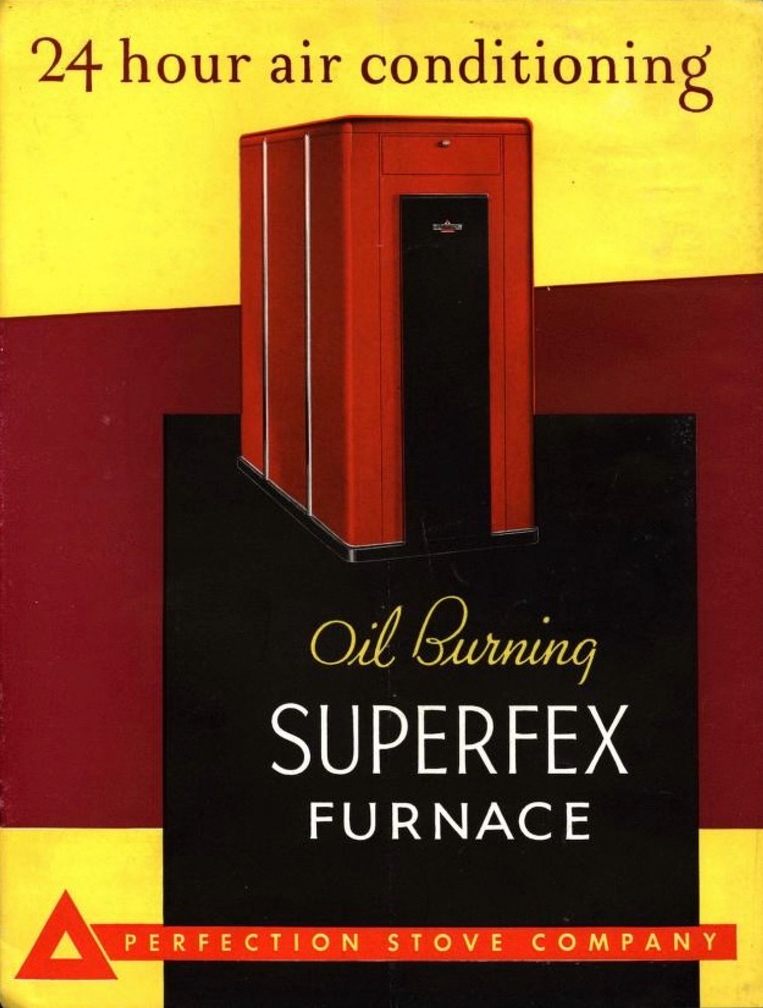 Oil-Burning Superfex Furnace
Perfection Stove Company
Cleveland, Ohio 

Image of rectangular, red furnace enclosure against a black, bright yellow and red background. Script along top reads “24 hour air conditioning”