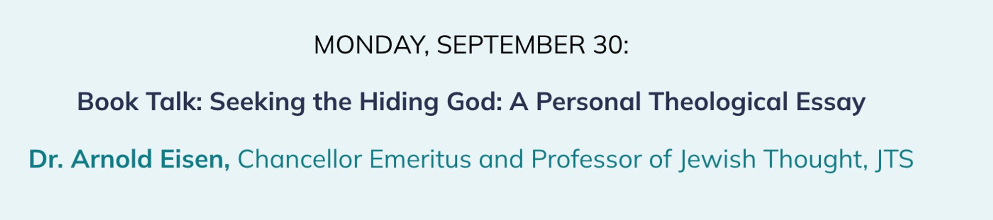 MONDAY, SEPTEMBER 30:

Book Talk: Seeking the Hiding God: A Personal Theological Essay

Dr. Arnold Eisen, Chancellor Emeritus and Professor of Jewish Thought, JTS