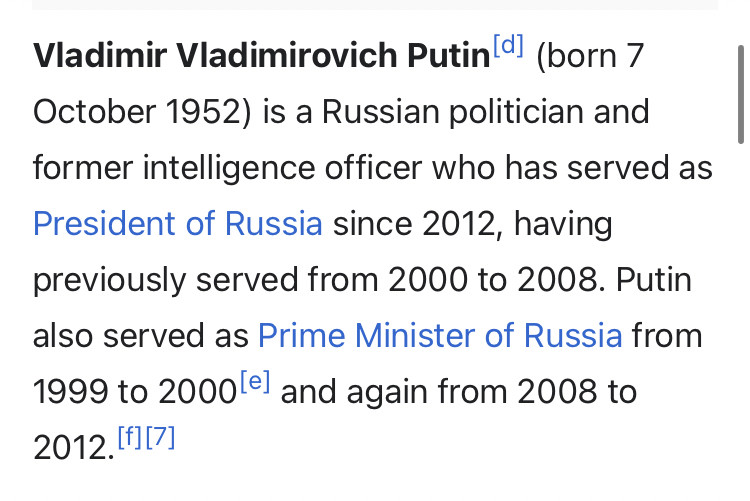 Vladimir Vladimirovich Putin (born 7 October 1952) is a Russian politician and former intelligence officer who has served as President of Russia since 2012, having previously served from 2000 to 2008. Putin also served as Prime Minister of Russia from 1999 to 2000 and again from 2008 to 2012.