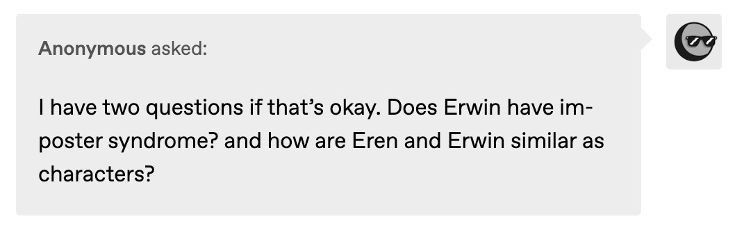 I have two questions if that’s okay. Does Erwin have imposter syndrome? and how are Eren and Erwin similar as characters? 