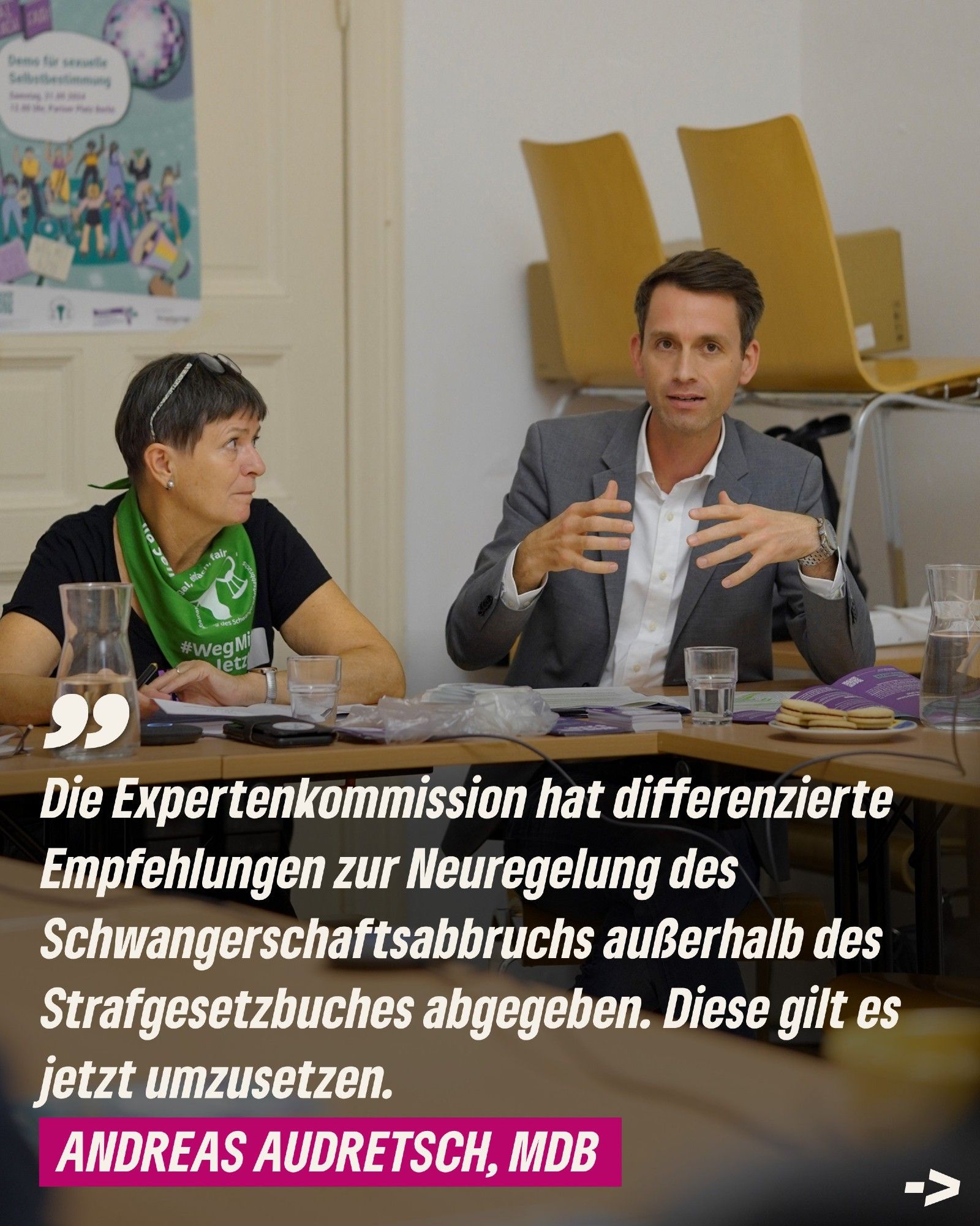 Das Bild zeigt zwei Personen an einem Tisch. Unten das Zitat: Die Expertenkommission hat differenzierte Empfehlungen zur Neuregelung des Schwangerschaftsabbruchs außerhalb des Strafgesetzbuches abgegeben. Diese gilt es jetzt umzusetzen." Darunter steht: "Andreas Audretsch, MdB"