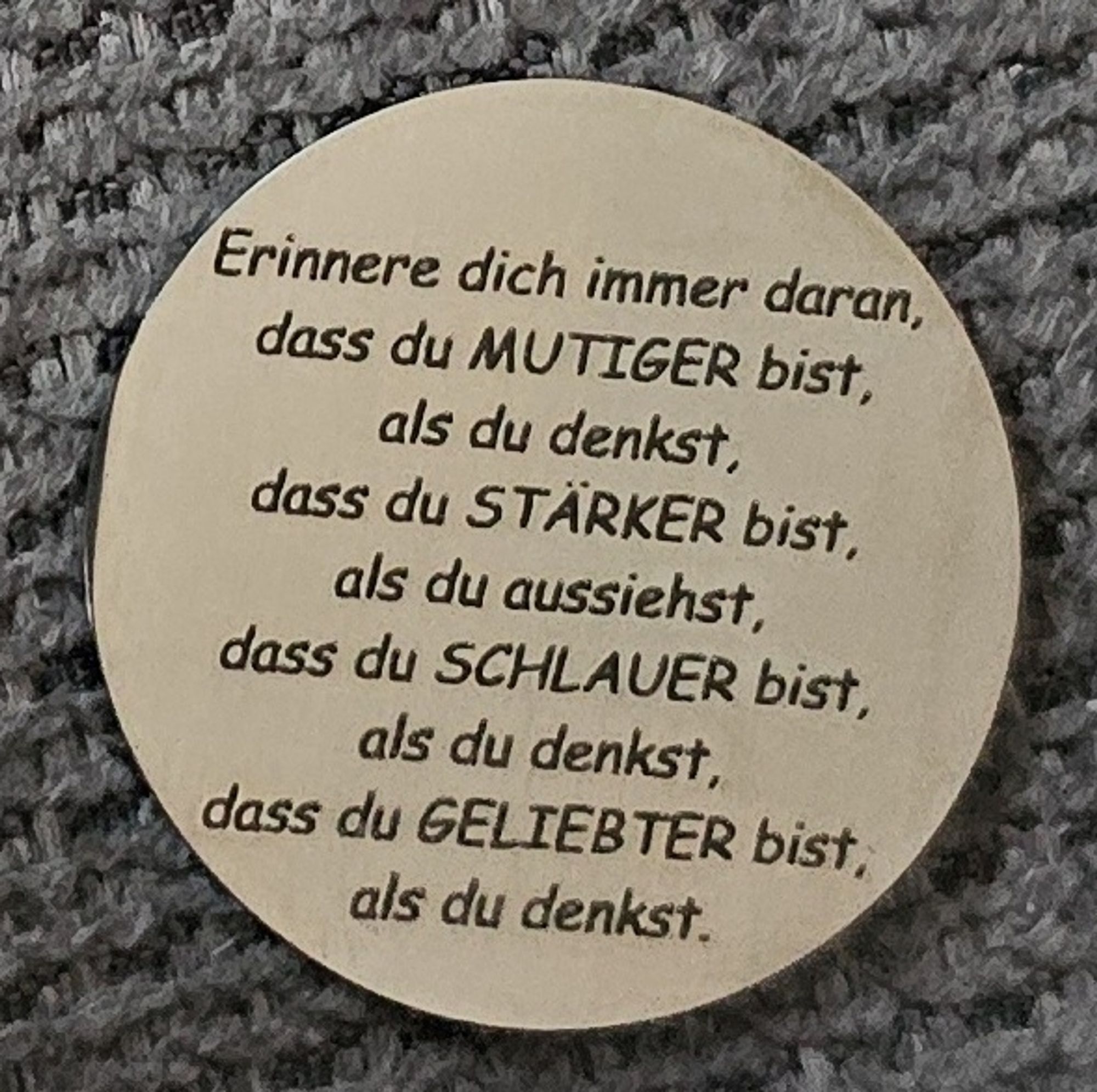 Eine Münze mit der Aufschrift:

Erinnere dich immer daran, dass du MUTIGER bist, als du denkst dass du STÄRKER bist, als du aussiehst, dass du SCHLAUER bist, als du denkst, dass du GELIEBTER bist, als du denkst.