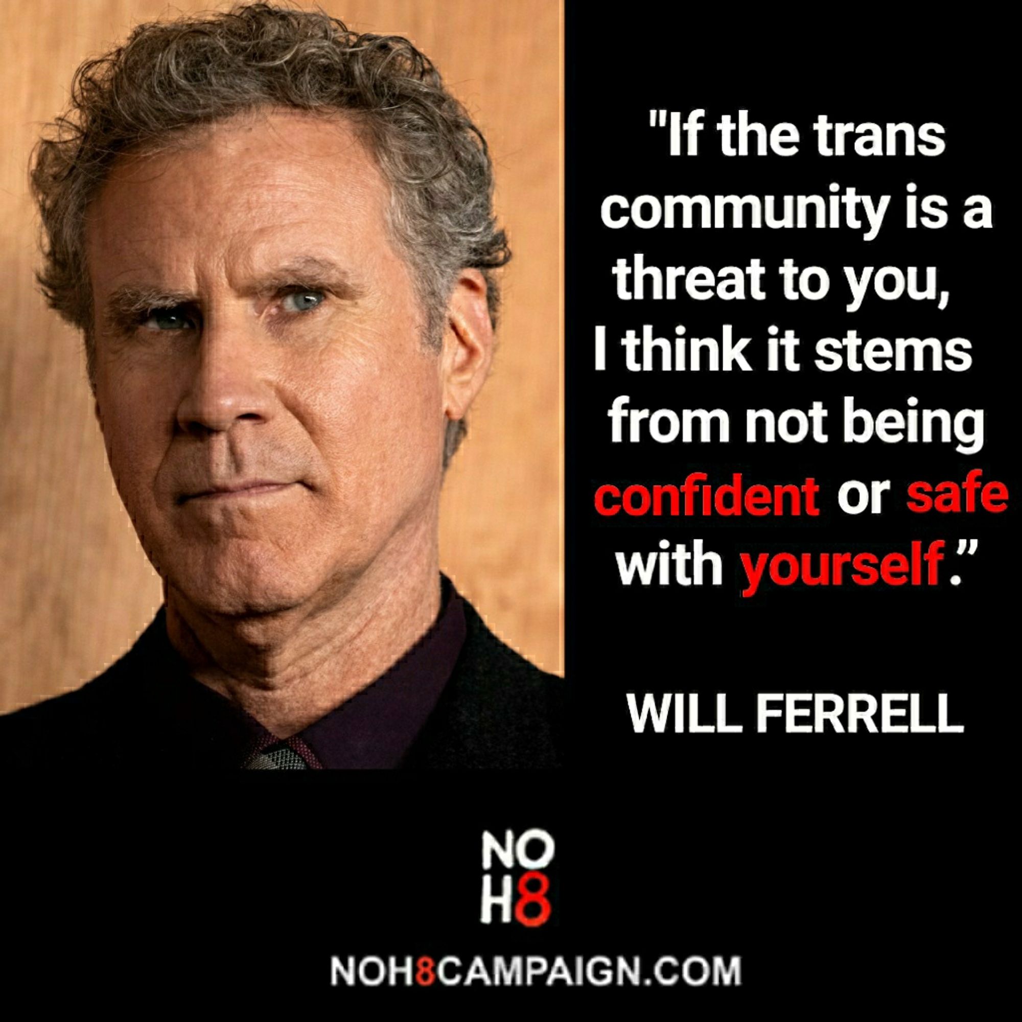 "If the trans community is a threat to you, I think it stems from not being confident or safe with yourself.” - Will Ferrell #NOH8