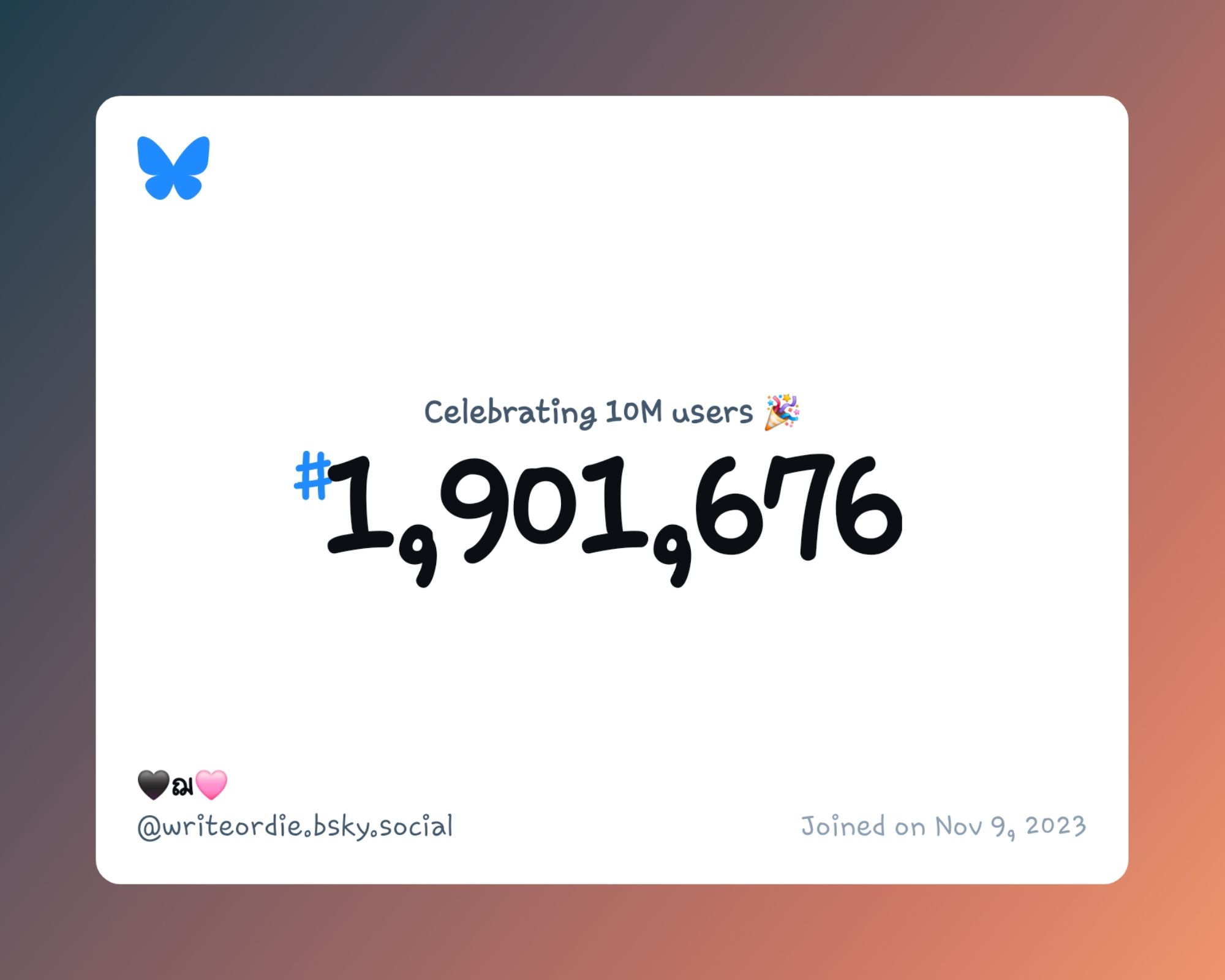 A virtual certificate with text "Celebrating 10M users on Bluesky, #1,901,676, 🖤ฌ🩷 ‪@writeordie.bsky.social‬, joined on Nov 9, 2023"