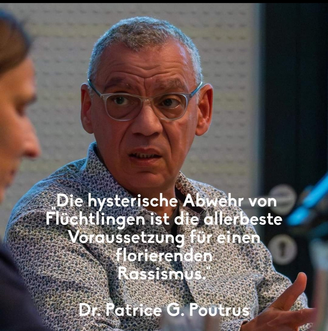 "Die hysterische Abwehr von Flüchtlingen ist die allerbeste Voraussetzung für einen florierenden Rassismus."
Zitat und Foto von Dr. Patrice G. Poutrus