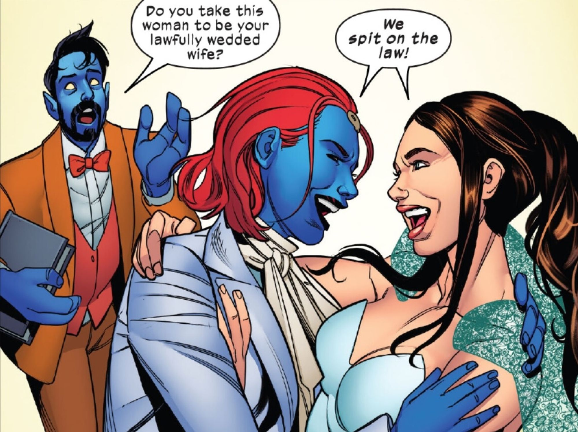 Screenshot from the comic "X-Men - The Wedding Special" (2024).
It depicts three people in a wedding ceremony.
In the background the character Nightcrawler. He wears a brown suit and a white shirt. His skin is blue, he has pointy elf ears and three fingers on each hand. He holds a book in his right arm.
In front of him the smiling wedding couple Raven Darholme aka Mystique and Irene Adler aka Destiny. Mystique wears a white suitewith a white scarf, her skin is also blue and she has bright red hair at shoulder lenghth. She is hugging Destiny who wears a white dress with an white greenish Cape an nicely done brown long hair.
Dialogue:
Nightcrawler "Do you take this woman to be your lawfully wedded wife?"
Mystique and Destiny unisonous "We spit on the law!"