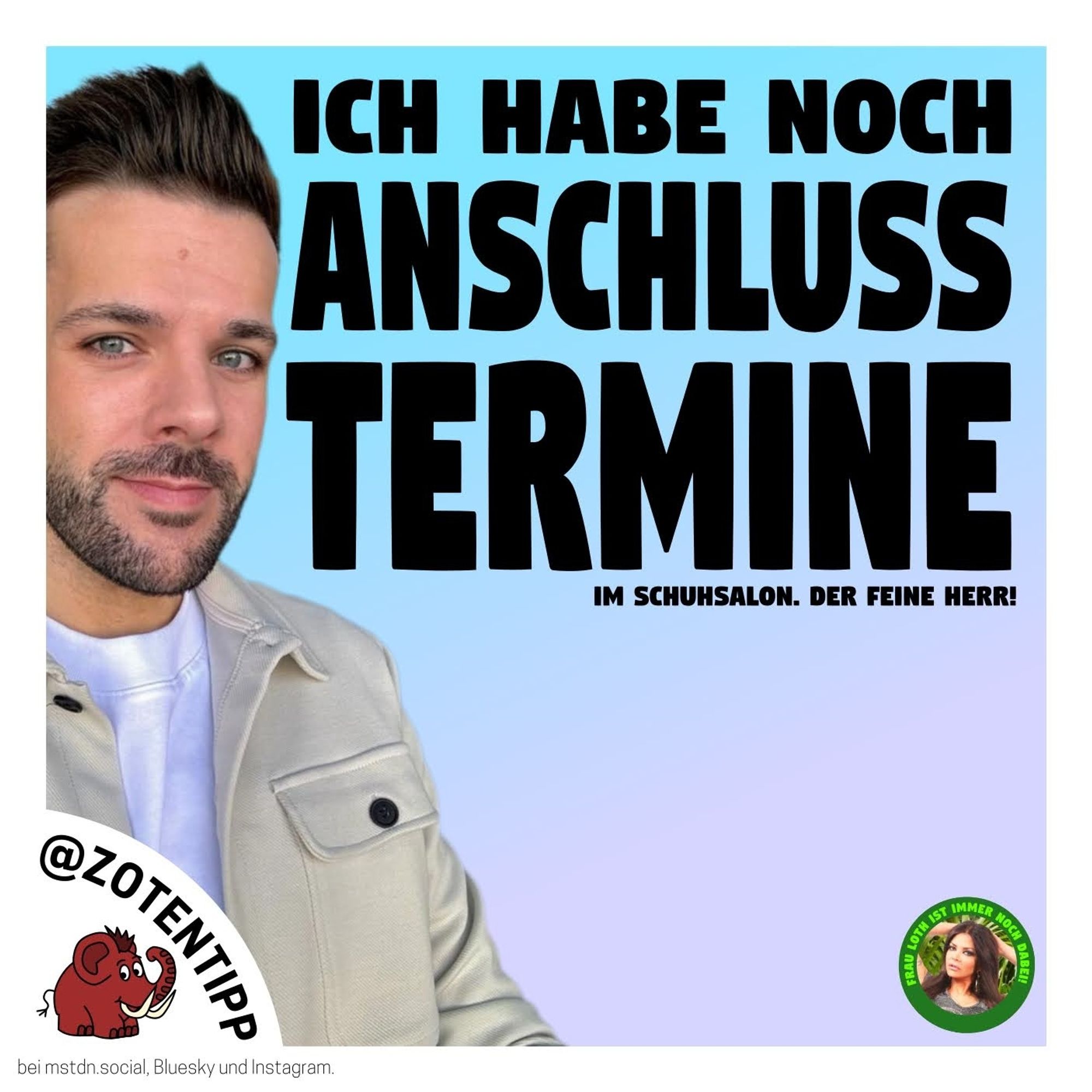 Neben einem schönen Bild von Herrn Körber steht groß der Text: "Ich habe noch Anschlusstermine!" Darunter und viel kleiner "Im Schuhsalon. Der feine Herr!" Unten rechts ist ein runder Sticker, in dessen Zentrum sich ein Bild von Kader Loth befindet. Der Text im Kreis herum lautet: "Frau Loth ist immer noch dabei!" Der Sticker hat nichts mit dem Text zu tun.