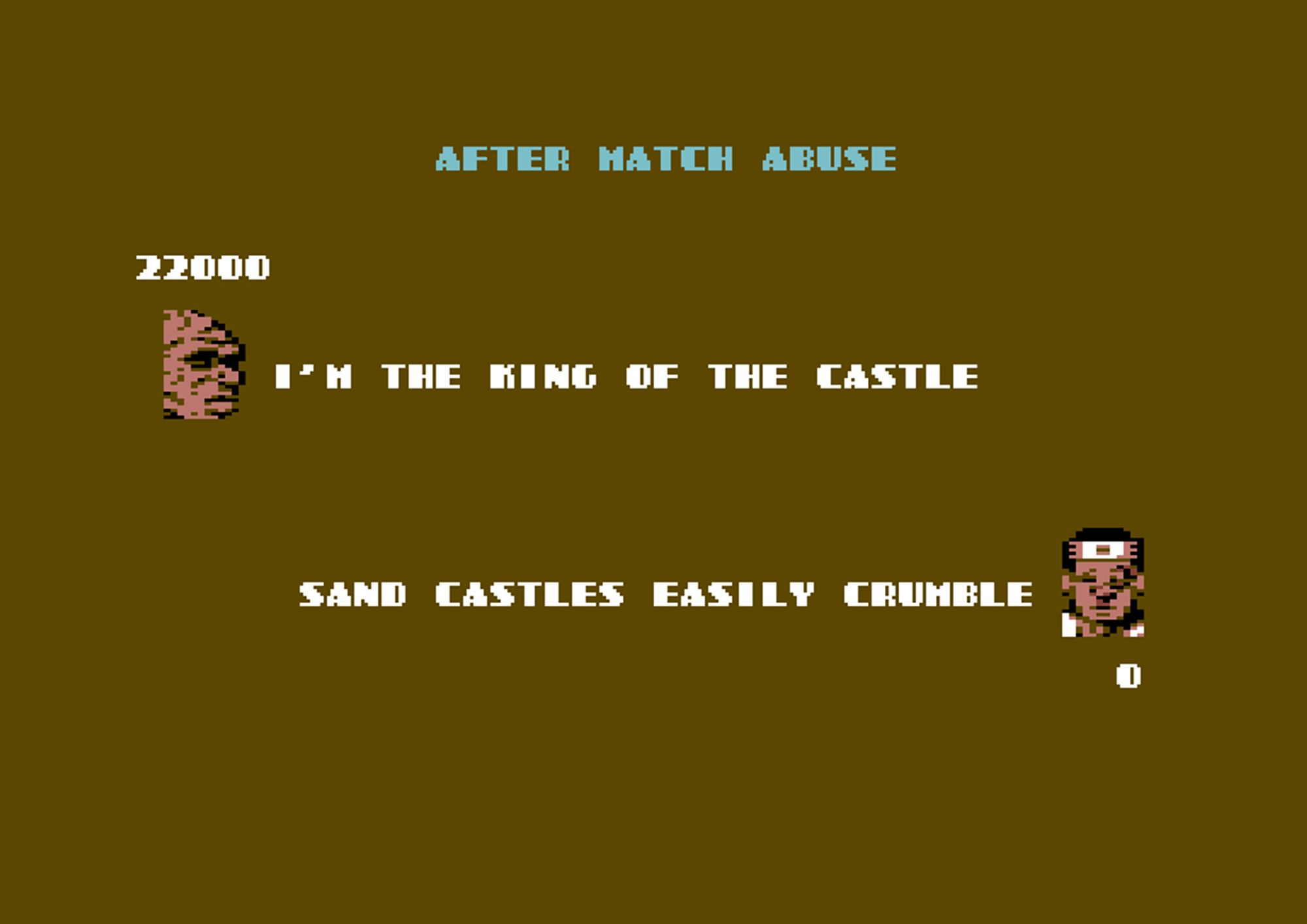 header: after match abuse

22000
small facial profile (bald wrinkled man?) and text to the right of it:
i'm the king of the castle

small facial profile (man wearing a headband) and text to to the left of it:
sand castles easily crumble.
0