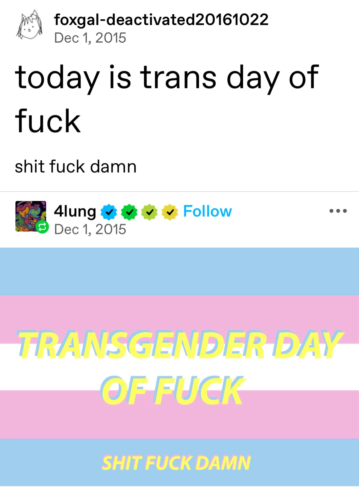 a tumblr post by deactivated account foxgal reading “today is trans day of fuck shit fuck damn”. in reply, tumblr user 4lung has made a trans flag that says “transgender day of fuck” with a smaller “shit fuck damn” at the bottom