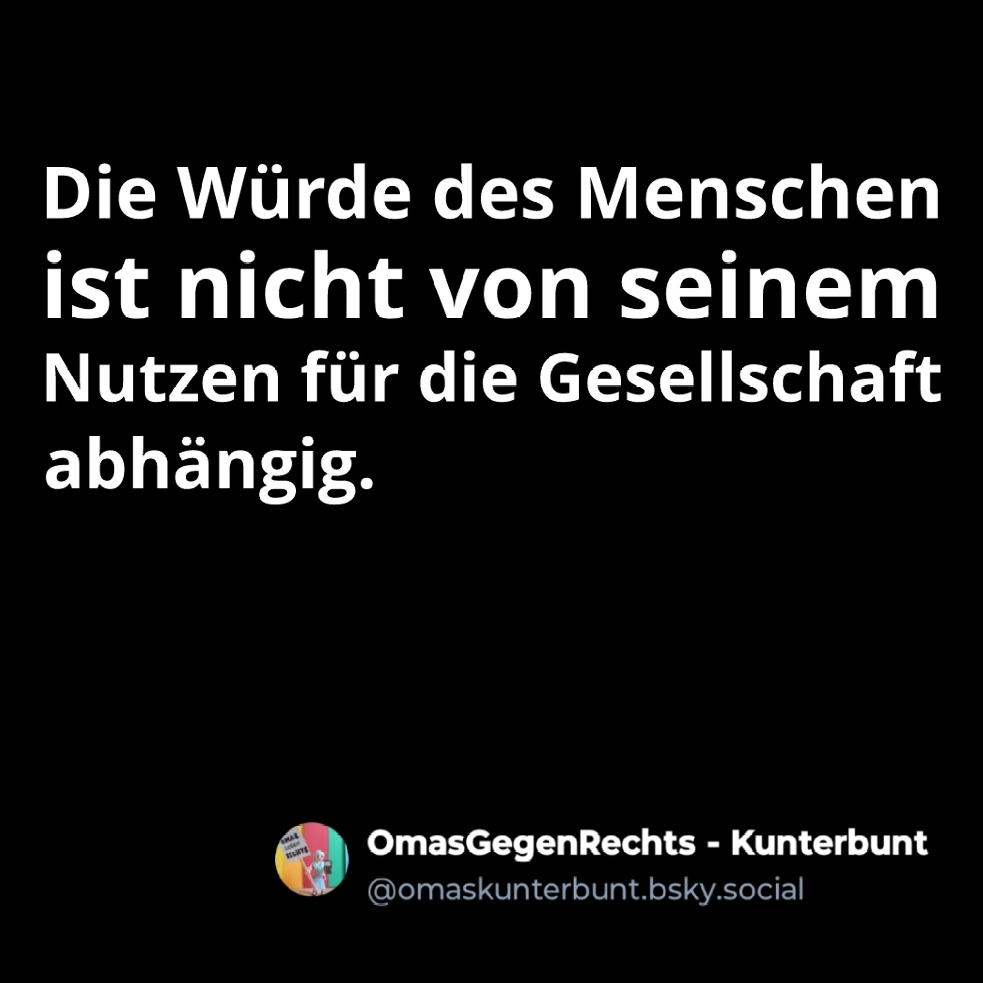 "Die Würde des Menschen ist nicht von seinem Nutzen für die Gesellschaft abhängig."
Omas gegen Rechts - Kunterbunt