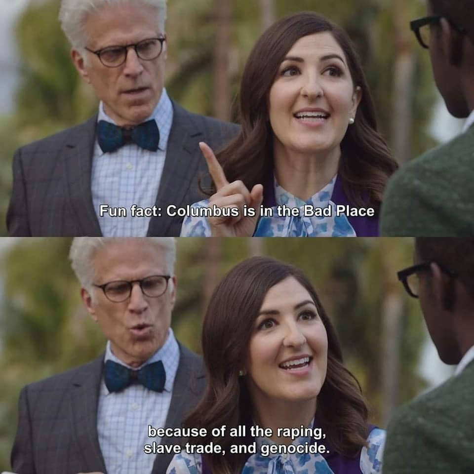 Screen from the good place. Janet saying "fun fact: Columbus is in the bad place because of all the raping, slave trade, and genocide."