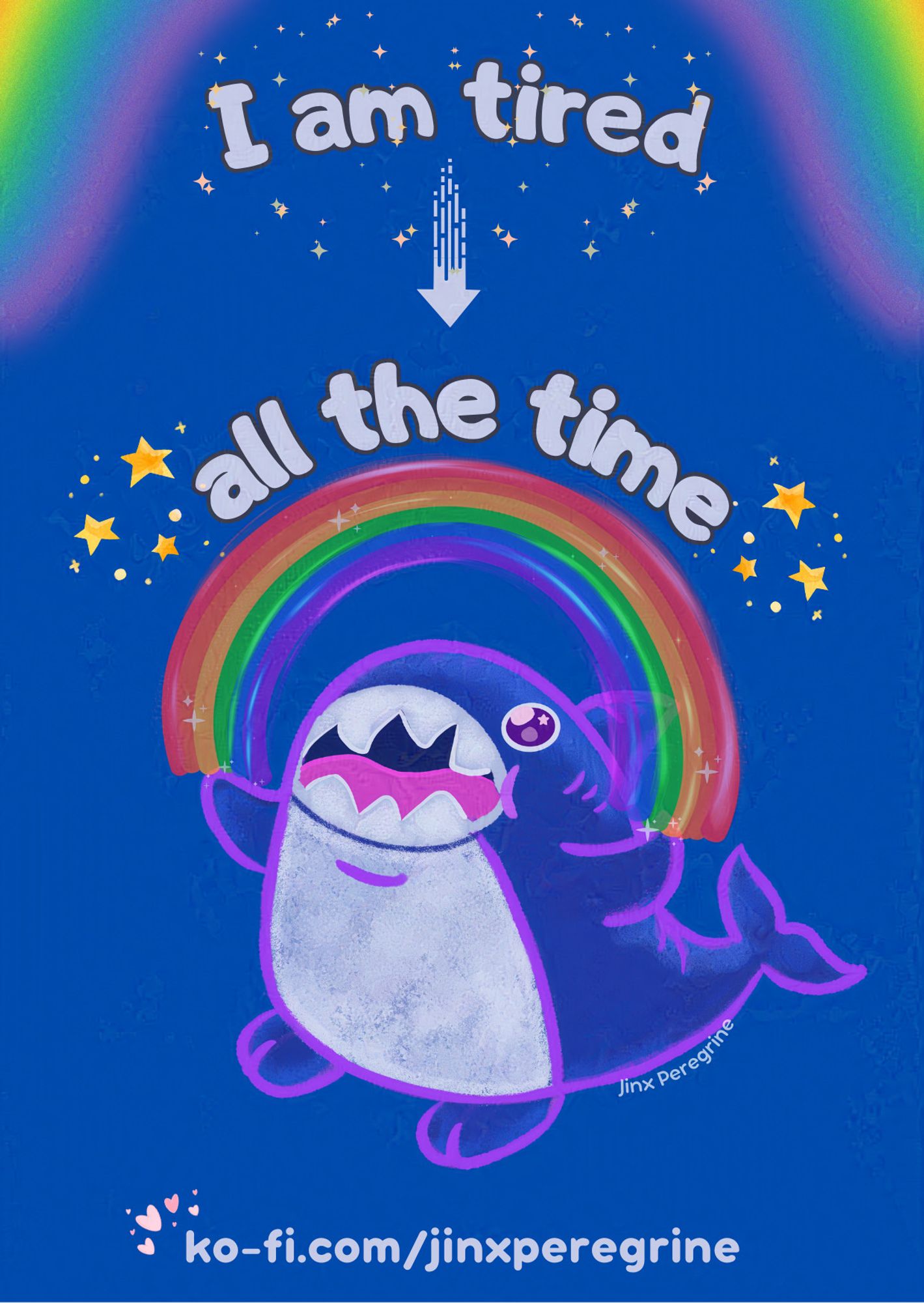 digital artwork of a cute, smiling, small blue shark that is standing on it's feet. They have their fins out wide with a rainbow arch between the fins. The soft white bubble font words I am tired are above them and the words all the time is beneath their feet. there are also stars on either side of the words on the bottom.