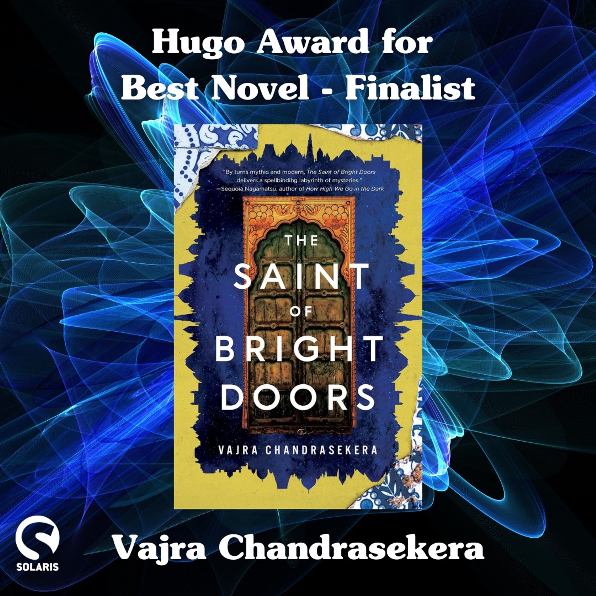 Hugo Award for Best Novel - Finalist
The Saint of Bright Doors by Vajra Chandrasekera.
The book cover for THE SAINT OF BRIGHT DOORS. The white Solaris logo in the bottom left corner.