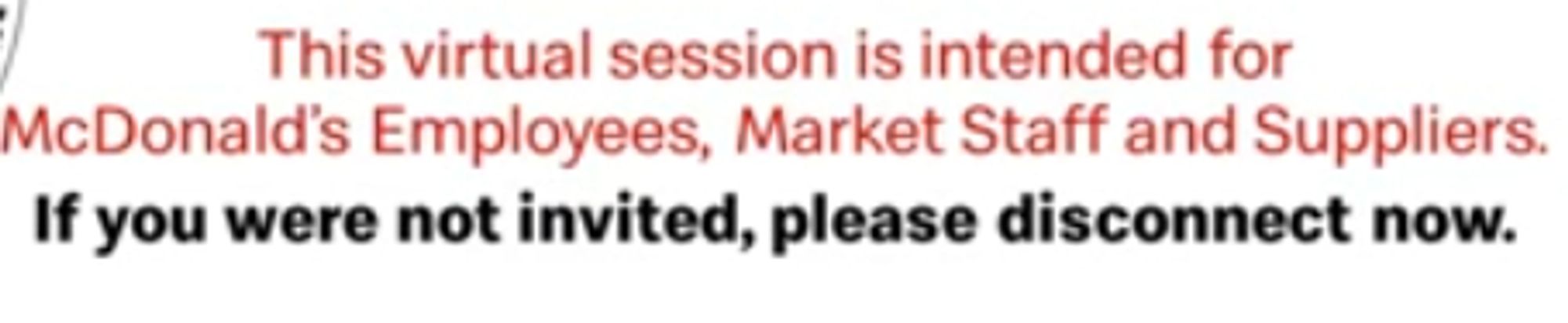 This virtual session is intended for McDonald's Employees, Market Staff and Suppliers. If you were not invited, please disconnect now.