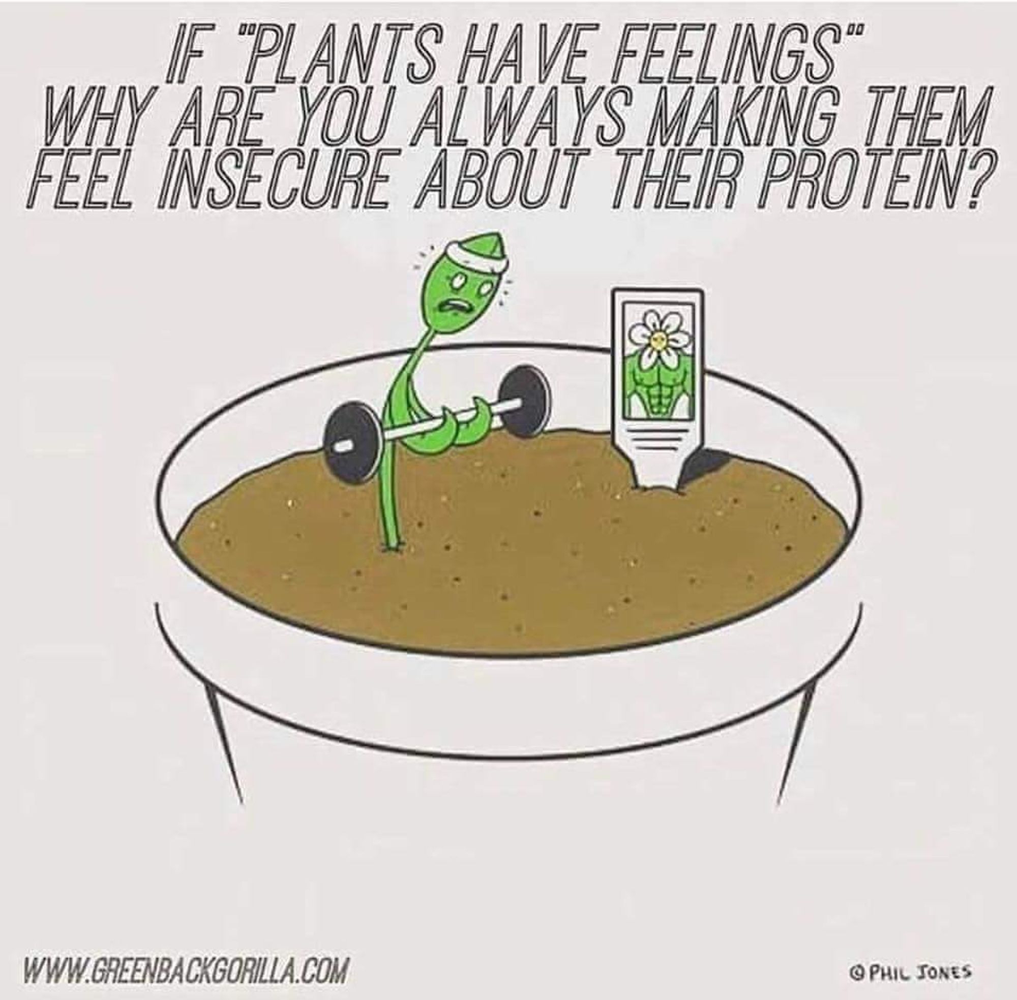 This image is a cartoon featuring a small, struggling plant lifting weights in a pot. The plant has a stressed expression, and next to it is a seed packet with an image of a muscular, strong plant. The text above reads: **"If 'plants have feelings,' why are you always making them feel insecure about their protein?"** 

The image humorously addresses the common argument about plant-based protein, mocking the idea that plants have feelings while also highlighting the ongoing debate about vegan protein sources. The image is credited to **www.greenbackgorilla.com** and **Phil Jones**.