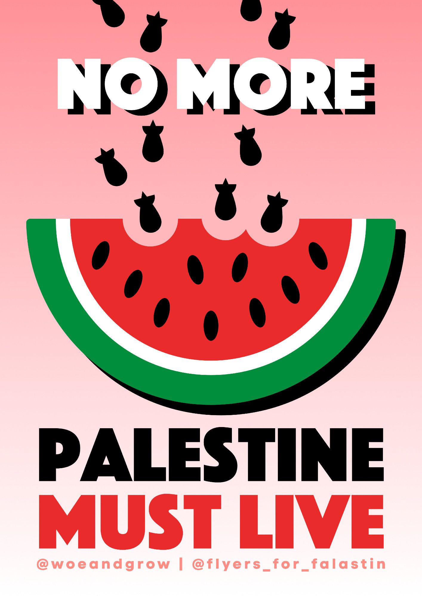 Vector design poster of a watermelon slice being carved away from falling bombs with the words NO MORE at the top and PALESTINE MUST LIVE at the bottom as well as the signatures @woeandgrow and @flyers_for_falastin