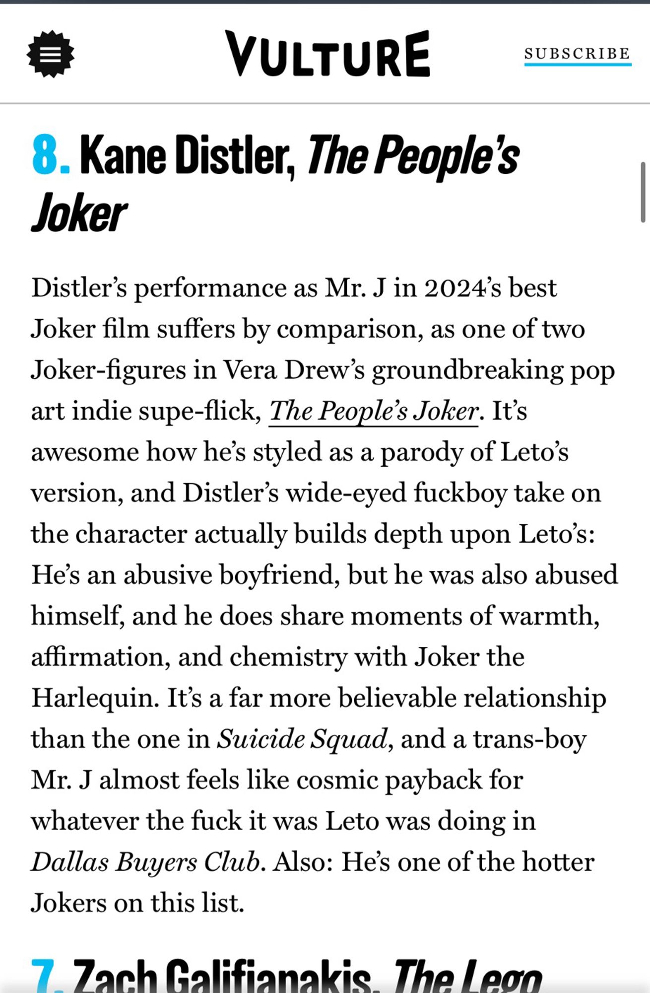 8. Kane Distler, The People's Joker

Distler's performance as Mr. J in 2024's best Joker film suffers by comparison, as one of two Joker-figures in Vera Drew's groundbreaking pop art indie supe-flick, The People's Joker. It's awesome how he's styled as a parody of Leto's version, and Distler's wide-eyed fuckboy take on the character actually builds depth upon Leto's:
He's an abusive boyfriend, but he was also abused himself, and he does share moments of warmth, affirmation, and chemistry with Joker the Harlequin. 

It's a far more believable relationship than the one in Suicide Squad, and a trans-boy Mr. J almost feels like cosmic payback for whatever the fuck it was Leto was doing in Dallas Buyers Club. Also: He's one of the hotter Jokers on this list.