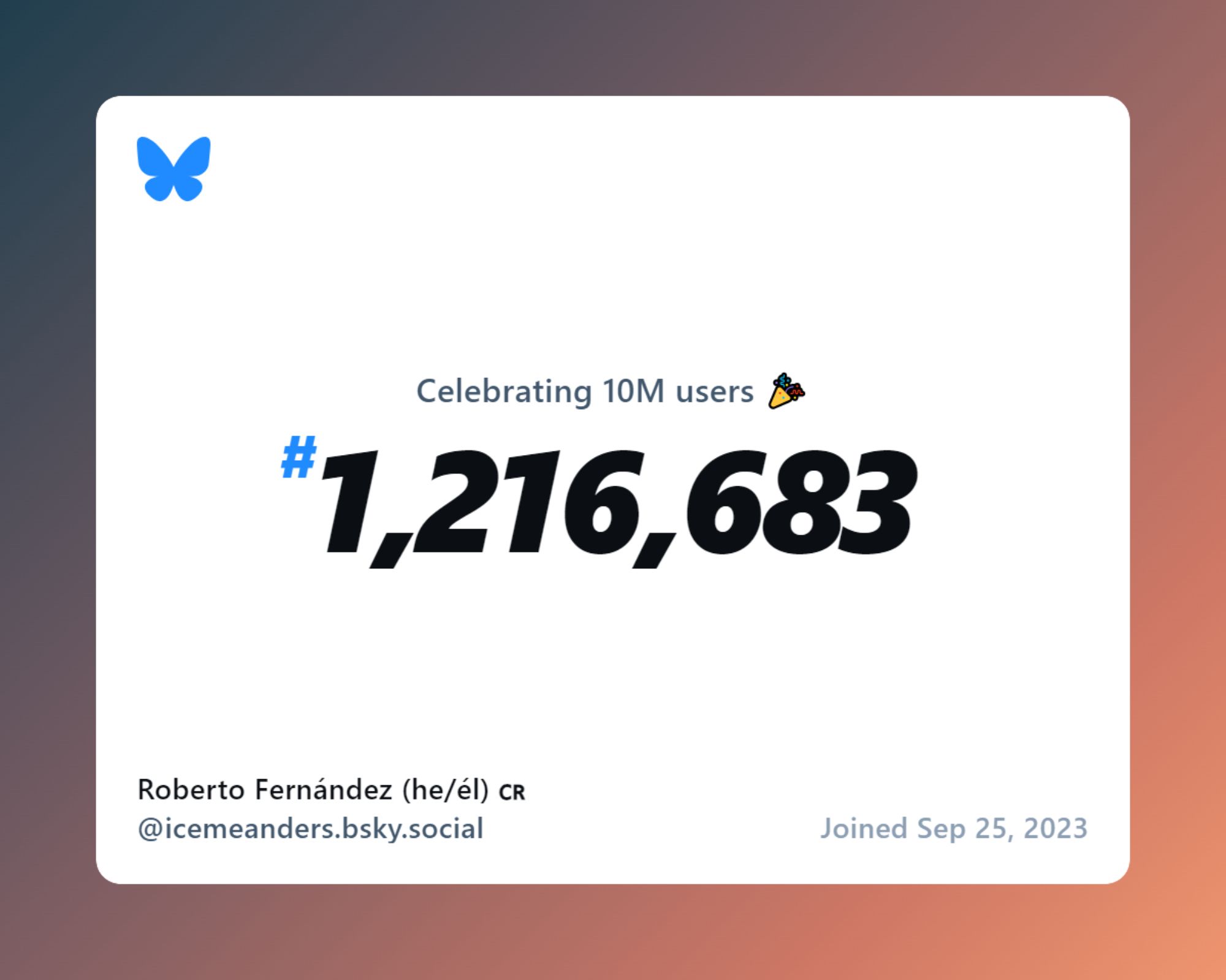 Image of card saying:
Celebrating 10M users
#1,216,683

Include my name and user ID and the date I joined BlueSky (Sep. 25, 2023)