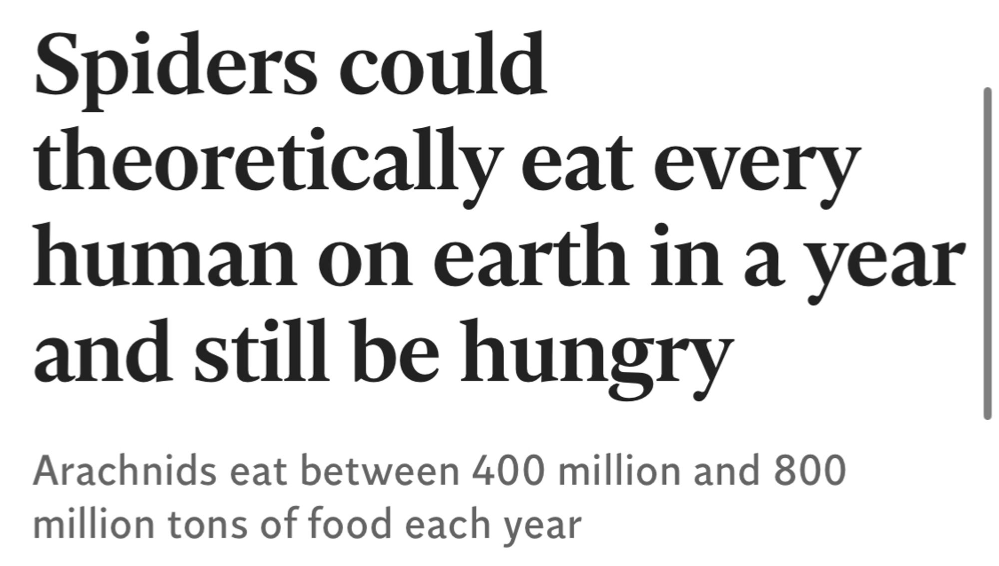 Spiders could theoretically eat every human on earth in a year and still be hungry

Arachnids eat between 400 million and 800 million tons of food each year