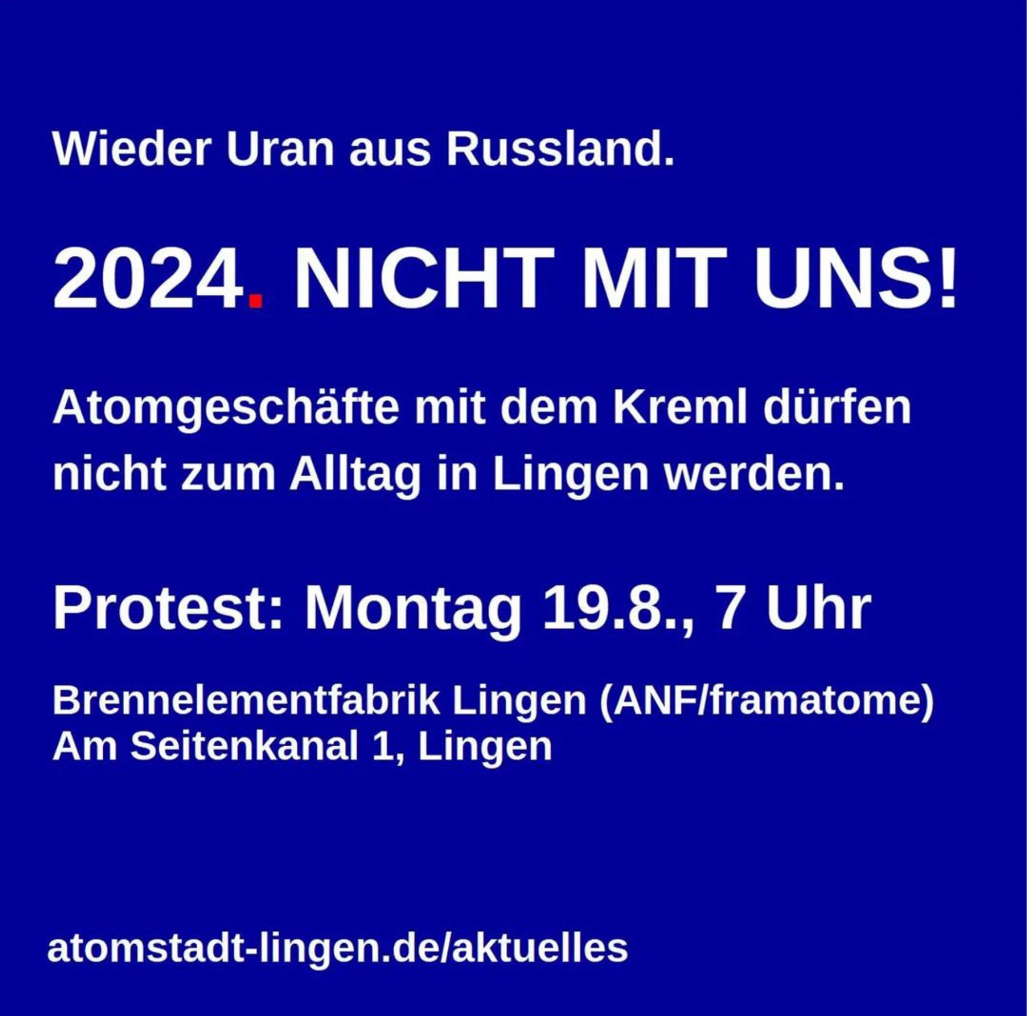 Infografik mit weißer Schrift auf blauen Hintergrund. Text: Wieder Uran aus Russland. 2024. Nicht mit uns! Atomgeschäfte mit dem Kreml dürfen nicht zum Alltag in Lingen werden. Protest: Montag 19.08., 7 Uhr - Brennelementfabrik Lingen (ANF/framatome) Am Seitenkanal 1, Lingen