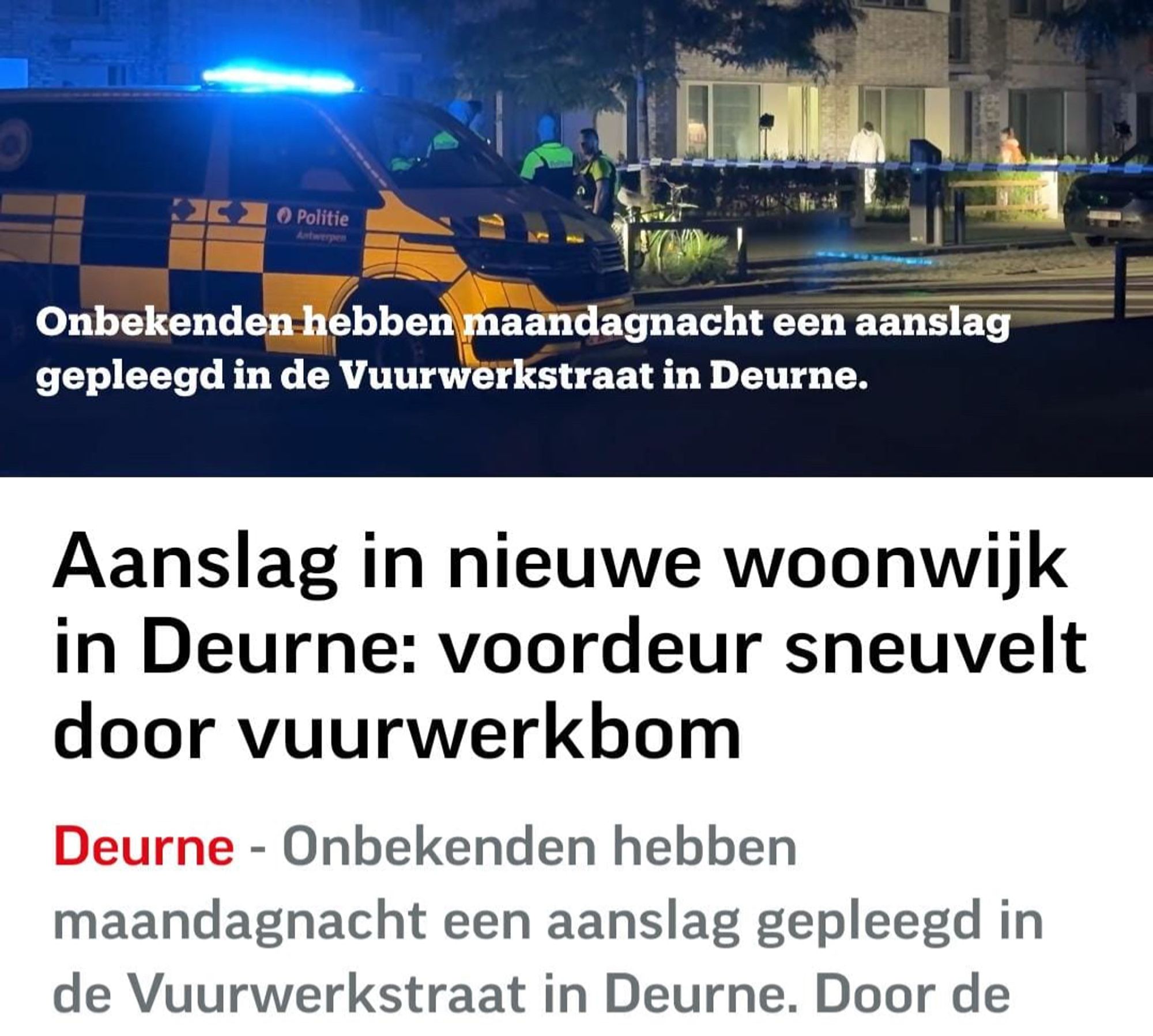 Krantenartikel: "Aanslag in nieuwe woonwijk in Deurne: voordeur sneuvelt door vuurwerkbom.

Onbekenden hebben maandagnacht een aanslag gepleegd in de Vuurwerkstraat in Deurne."