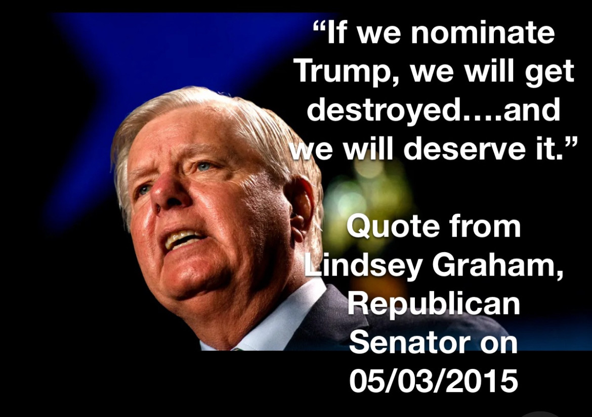"If we nominate
Trump, we will get destroyed....and we will deserve it."
Quote from indsey Graham, Republican Senator on 05/03/2015