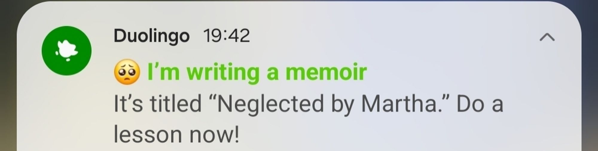 duolingo notification in which that fucking owl claims it is writing a memoir called "neglected by martha"