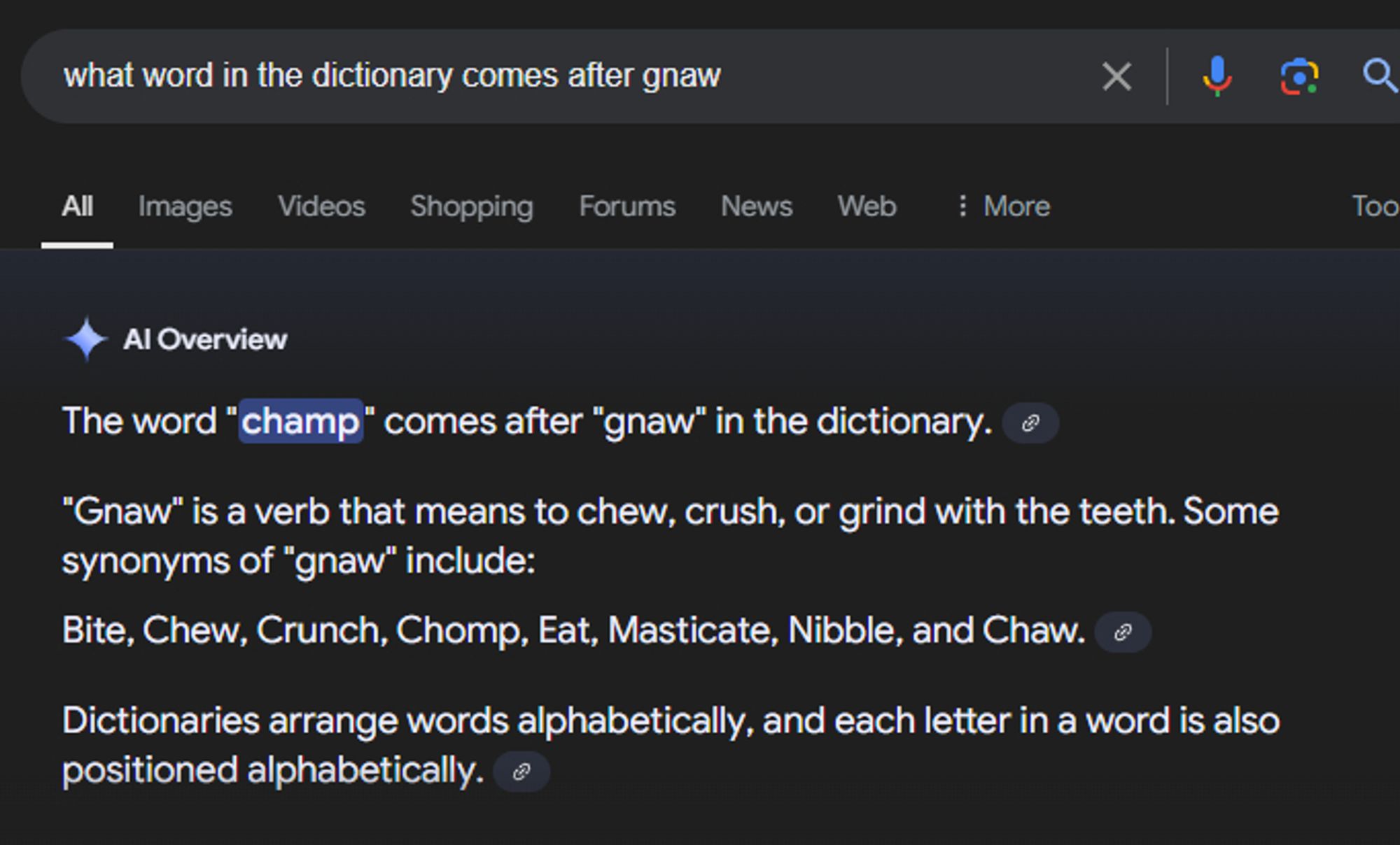 A screenshot of a google search. The search was "what word in the dictionary comes after gnaw?" The AI overview says "The word 'champ' comes after 'gnaw' in the dictionary.'